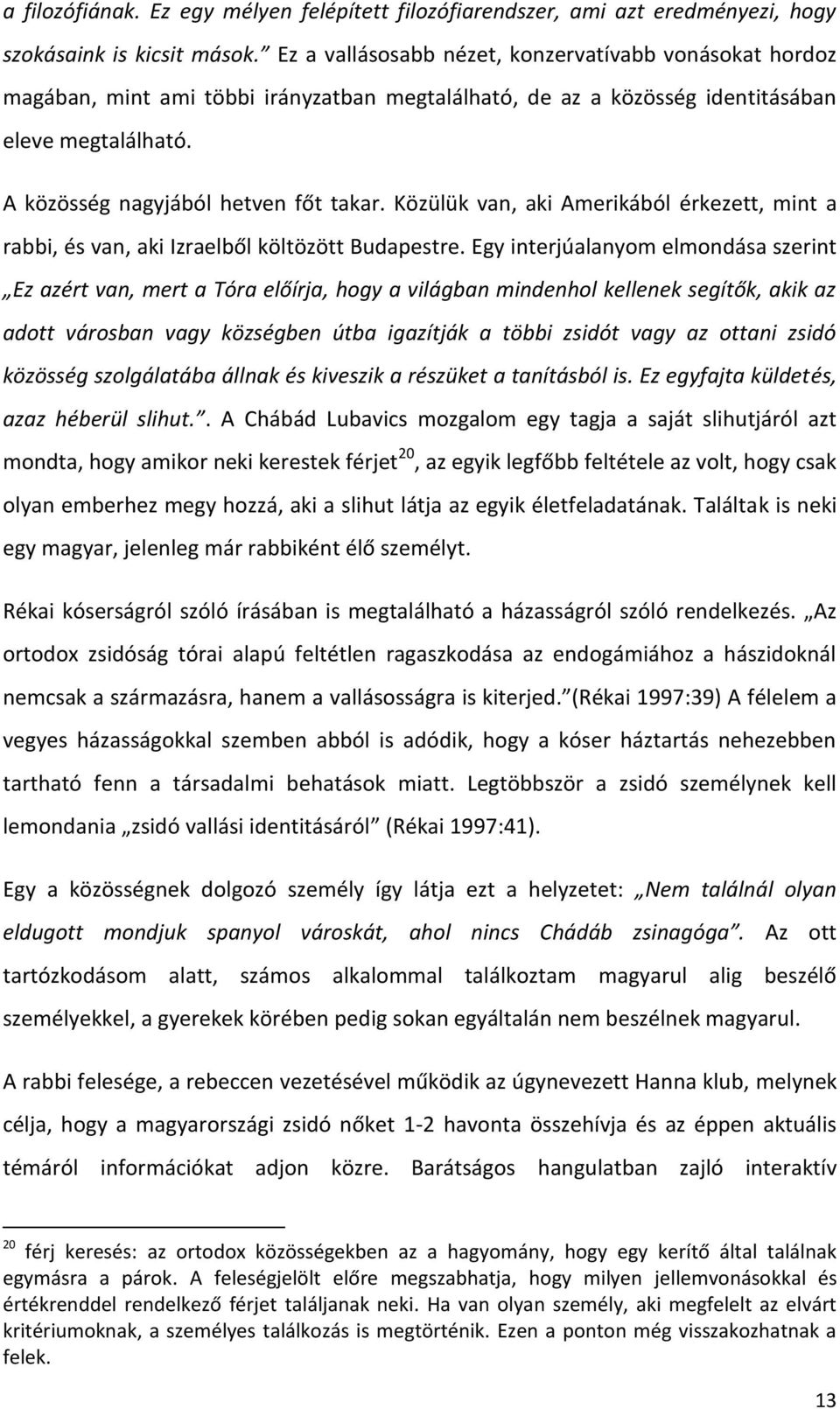 Közülük van, aki Amerikából érkezett, mint a rabbi, és van, aki Izraelből költözött Budapestre.