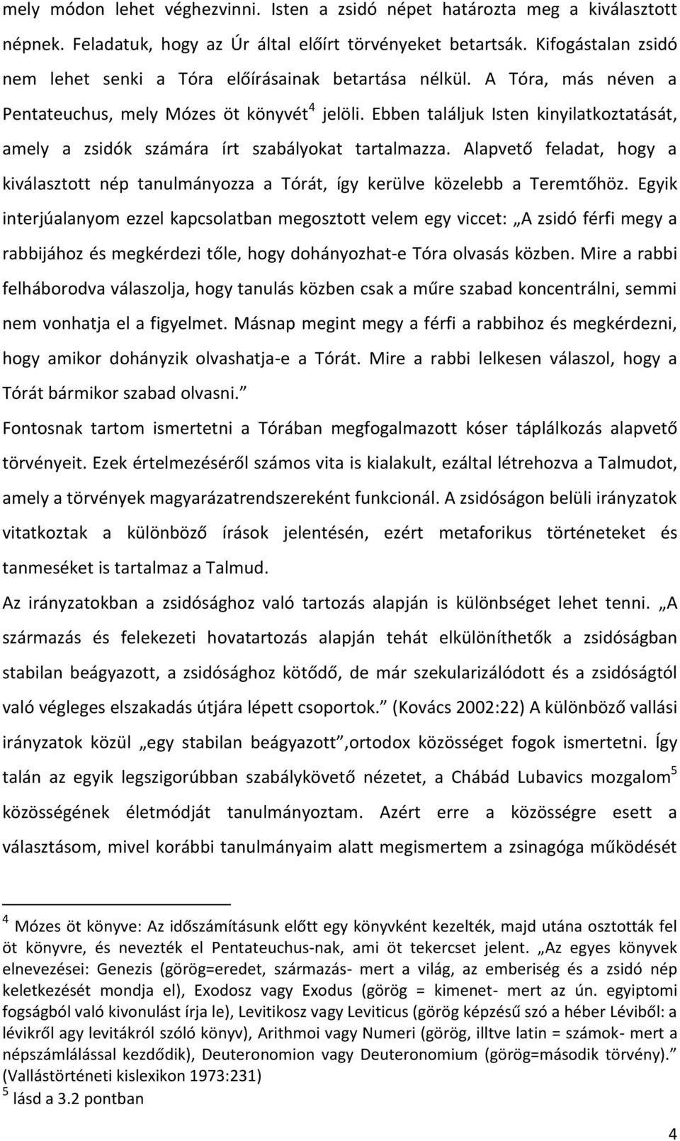 Ebben találjuk Isten kinyilatkoztatását, amely a zsidók számára írt szabályokat tartalmazza. Alapvető feladat, hogy a kiválasztott nép tanulmányozza a Tórát, így kerülve közelebb a Teremtőhöz.