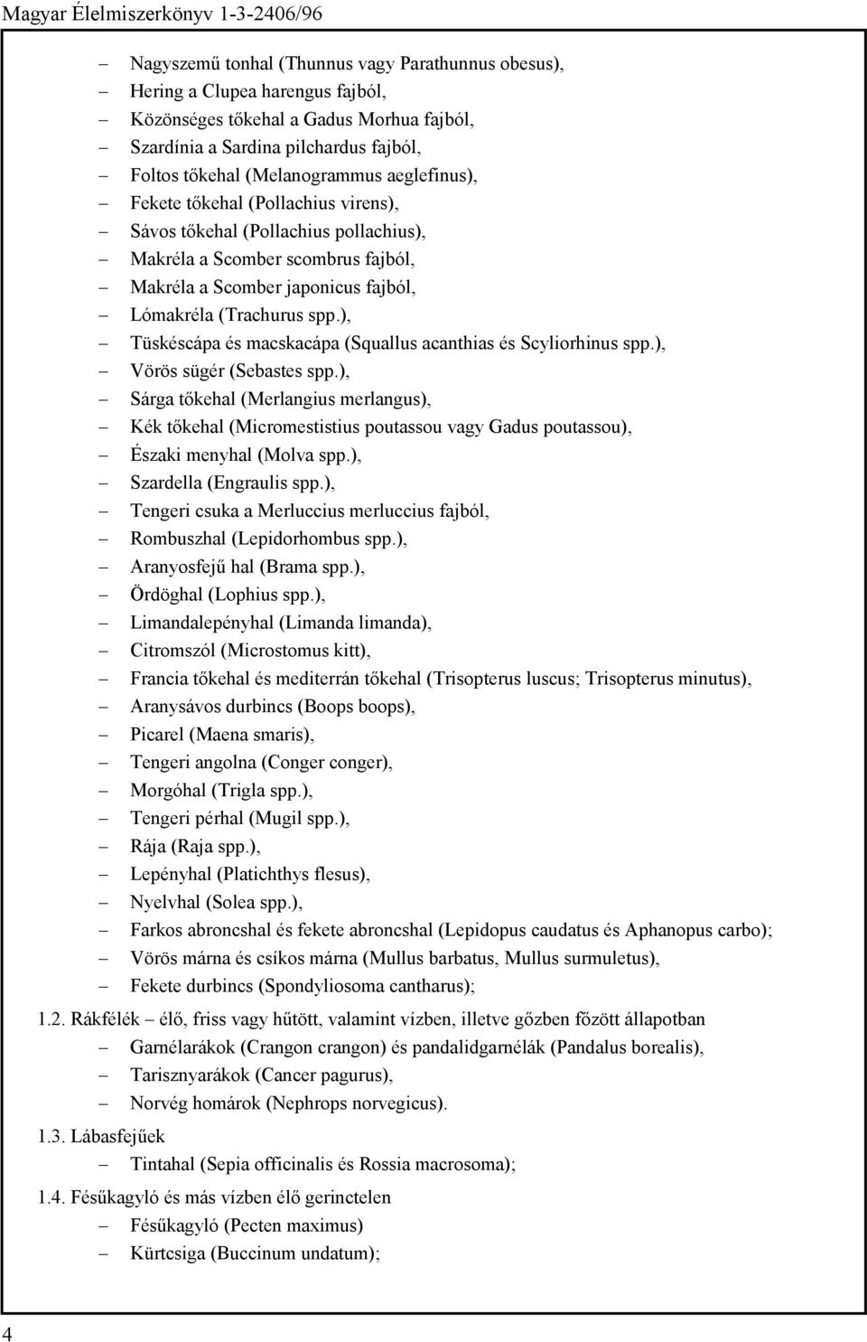 (Trachurus spp.), Tüskéscápa és macskacápa (Squallus acanthias és Scyliorhinus spp.), Vörös sügér (Sebastes spp.