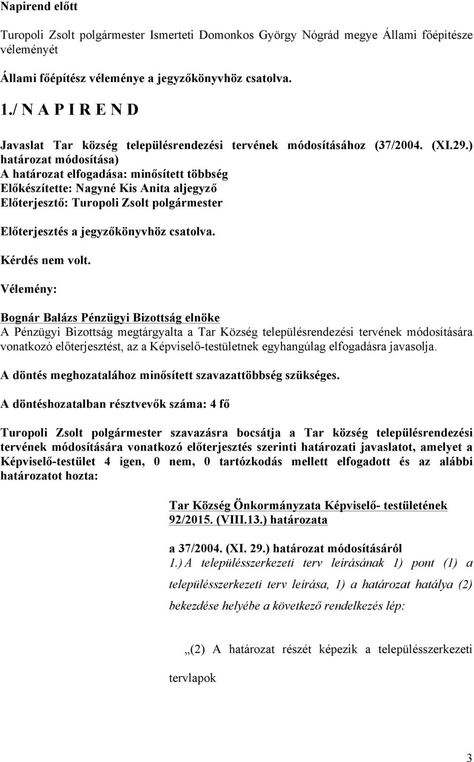 ) határozat módosítása) A határozat elfogadása: minősített többség Előterjesztés a jegyzőkönyvhöz csatolva. Kérdés nem volt.