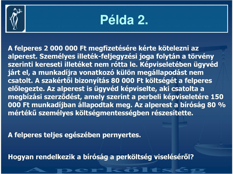 Képviseletében ügyvéd járt el, a munkadíjra vonatkozó külön megállapodást nem csatolt. A szakértıi bizonyítás 80 000 Ft költségét a felperes elılegezte.