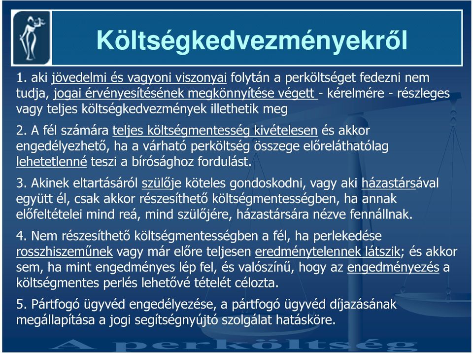 A fél számára teljes költségmentesség kivételesen és akkor engedélyezhetı, ha a várható perköltség összege elıreláthatólag lehetetlenné teszi a bírósághoz fordulást. 3.