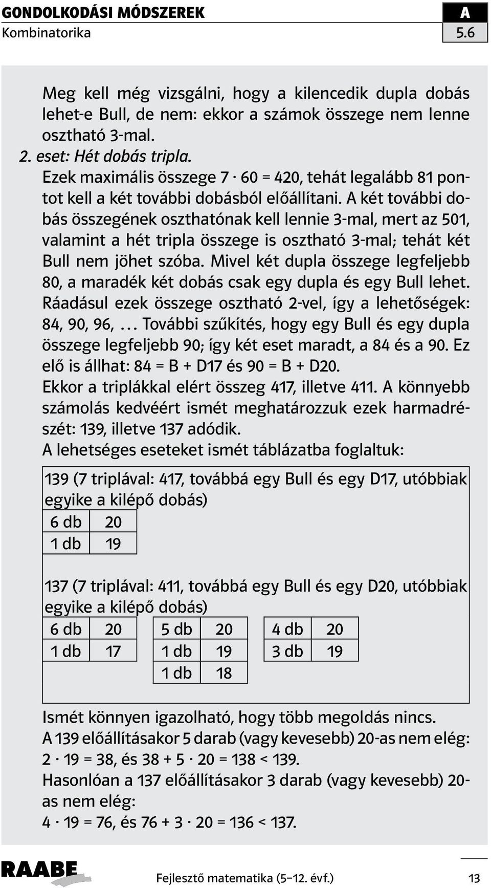 két további dobás összegének oszthatónak kell lennie 3-mal, mert az 501, valamint a hét tripla összege is osztható 3-mal; tehát két Bull nem jöhet szóba.