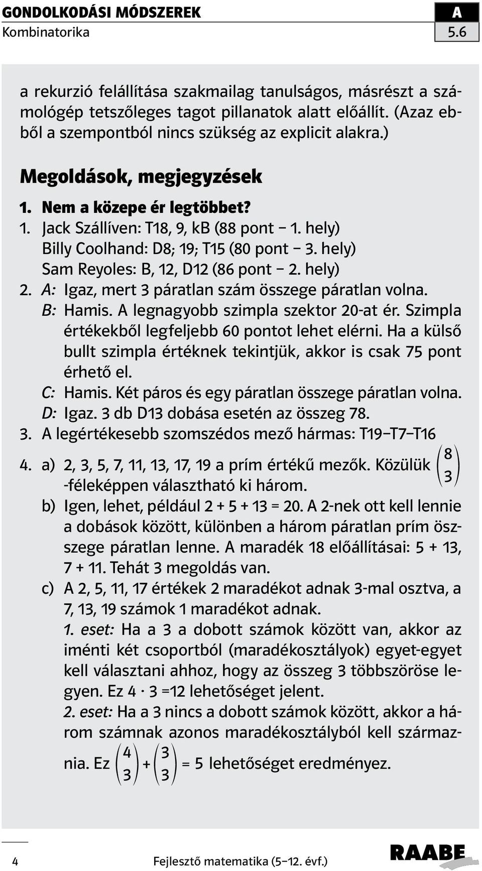 : Igaz, mert 3 páratlan szám összege páratlan volna. B: Hamis. legnagyobb szimpla szektor 20-at ér. Szimpla értékekből legfeljebb 60 pontot lehet elérni.