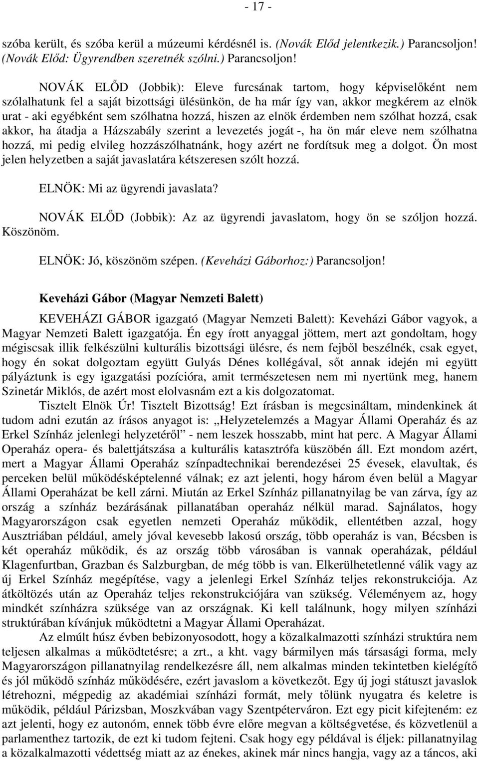 NOVÁK ELŐD (Jobbik): Eleve furcsának tartom, hogy képviselőként nem szólalhatunk fel a saját bizottsági ülésünkön, de ha már így van, akkor megkérem az elnök urat - aki egyébként sem szólhatna hozzá,