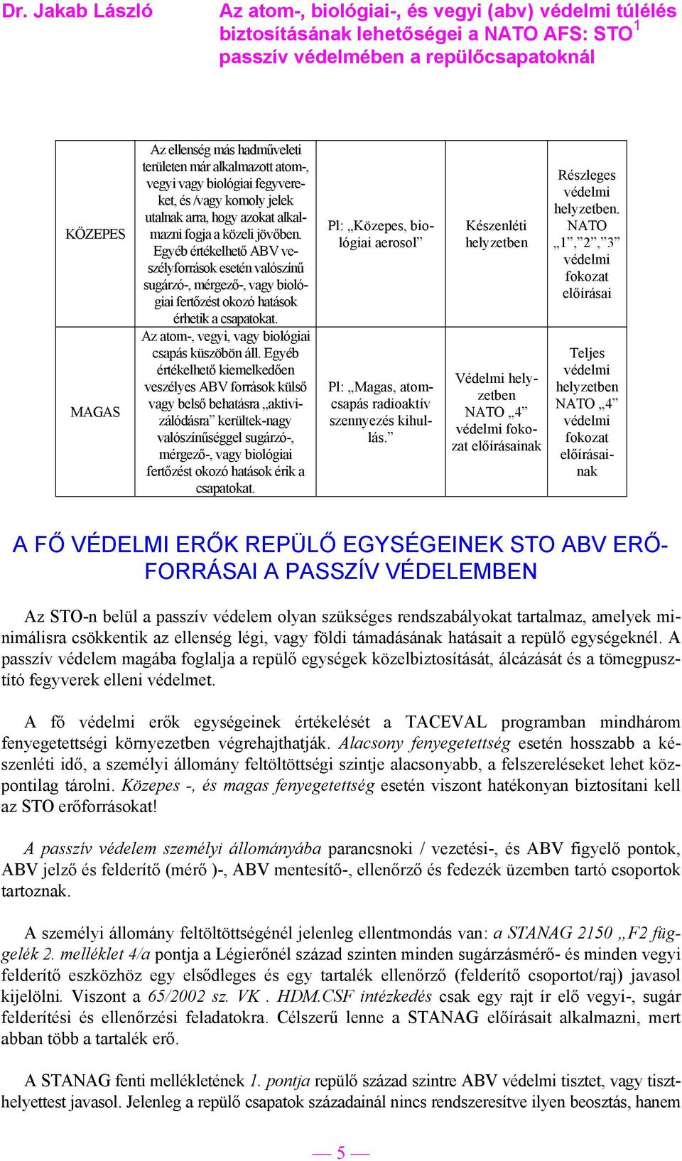 Egyéb értékelhető kiemelkedően veszélyes ABV források külső vagy belső behatásra aktivizálódásra kerültek-nagy valószínűséggel sugárzó-, mérgező-, vagy biológiai fertőzést okozó hatások érik a