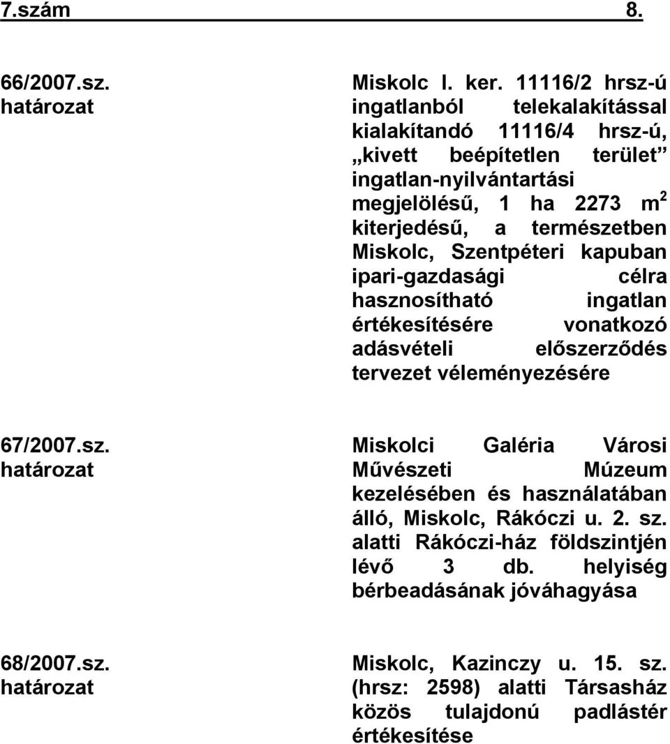 természetben Miskolc, Szentpéteri kapuban ipari-gazdasági célra hasznosítható ingatlan értékesítésére vonatkozó adásvételi előszerződés tervezet véleményezésére 67/2007.sz. határozat Miskolci Galéria Városi Művészeti Múzeum kezelésében és használatában álló, Miskolc, Rákóczi u.