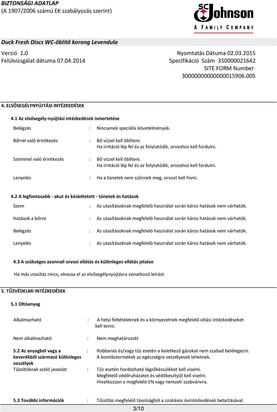 Lenyelés : Ha a tünetek nem szűnnek meg, orvost kell hívni. 4.2 A legfontosabb - akut és késleltetett - tünetek és hatások Szem : Az utasításoknak megfelelö használat során káros hatások nem várhatók.