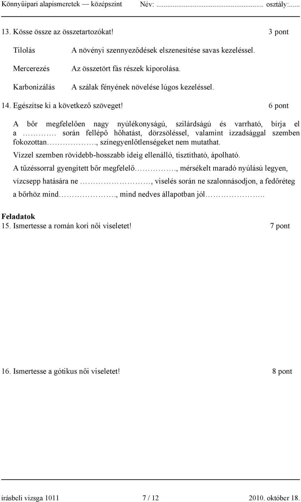 során fellépő hőhatást, dörzsöléssel, valamint izzadsággal szemben fokozottan., színegyenlőtlenségeket nem mutathat. Vízzel szemben rövidebb-hosszabb ideig ellenálló, tisztítható, ápolható.