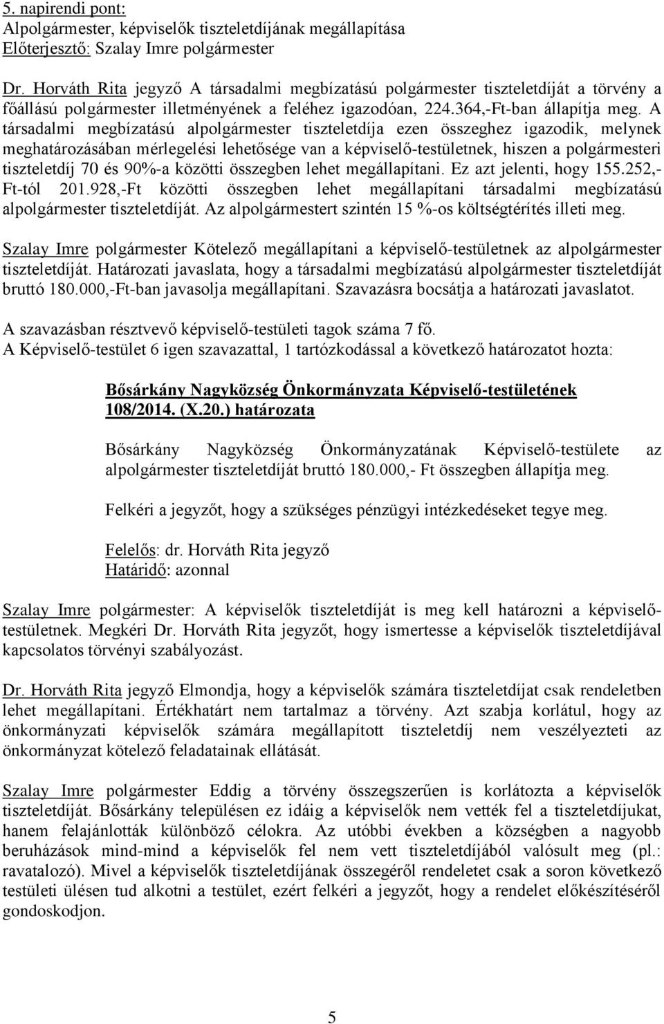 A társadalmi megbízatású alpolgármester tiszteletdíja ezen összeghez igazodik, melynek meghatározásában mérlegelési lehetősége van a képviselő-testületnek, hiszen a polgármesteri tiszteletdíj 70 és