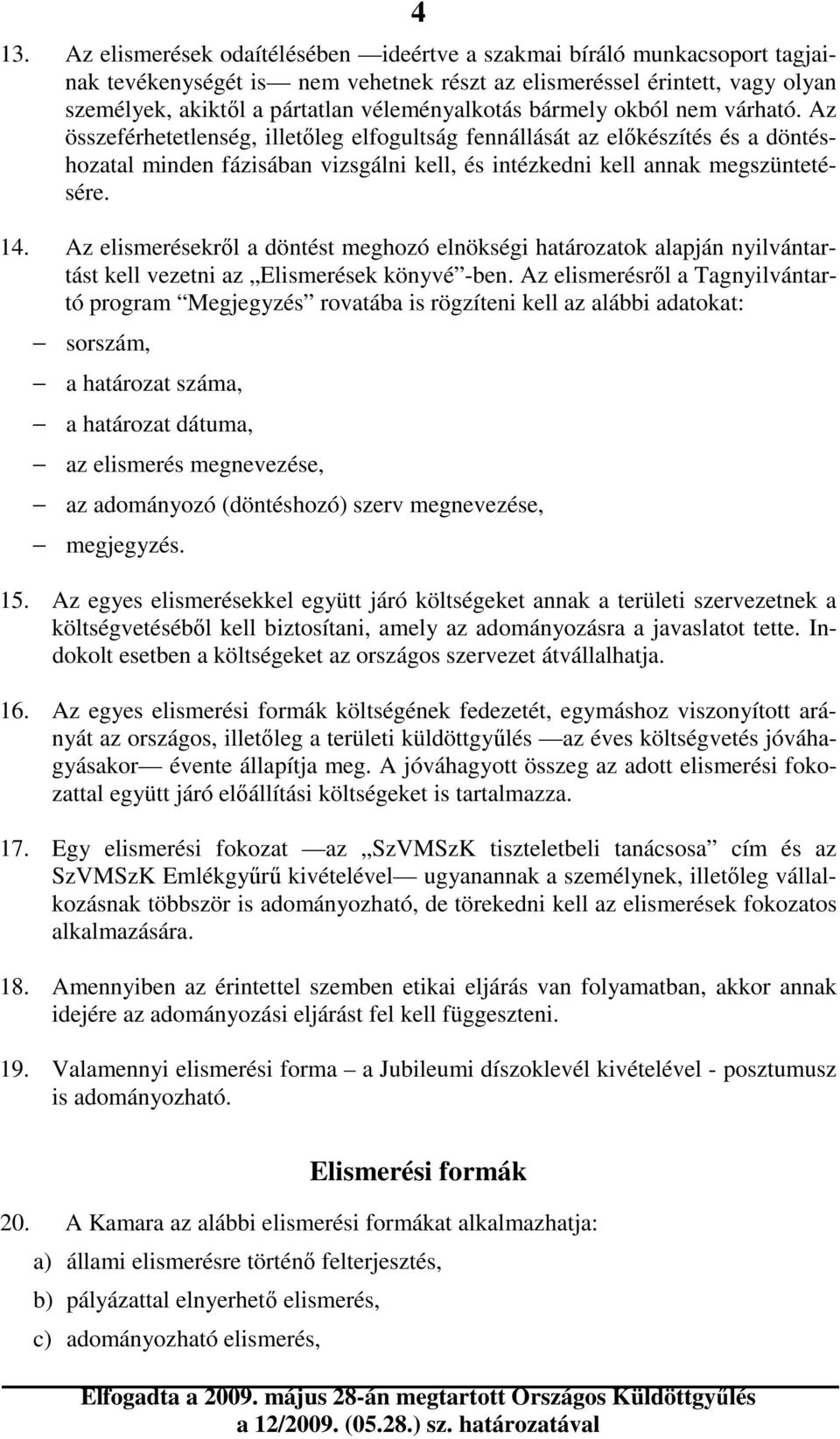 Az összeférhetetlenség, illetıleg elfogultság fennállását az elıkészítés és a döntéshozatal minden fázisában vizsgálni kell, és intézkedni kell annak megszüntetésére. 14.