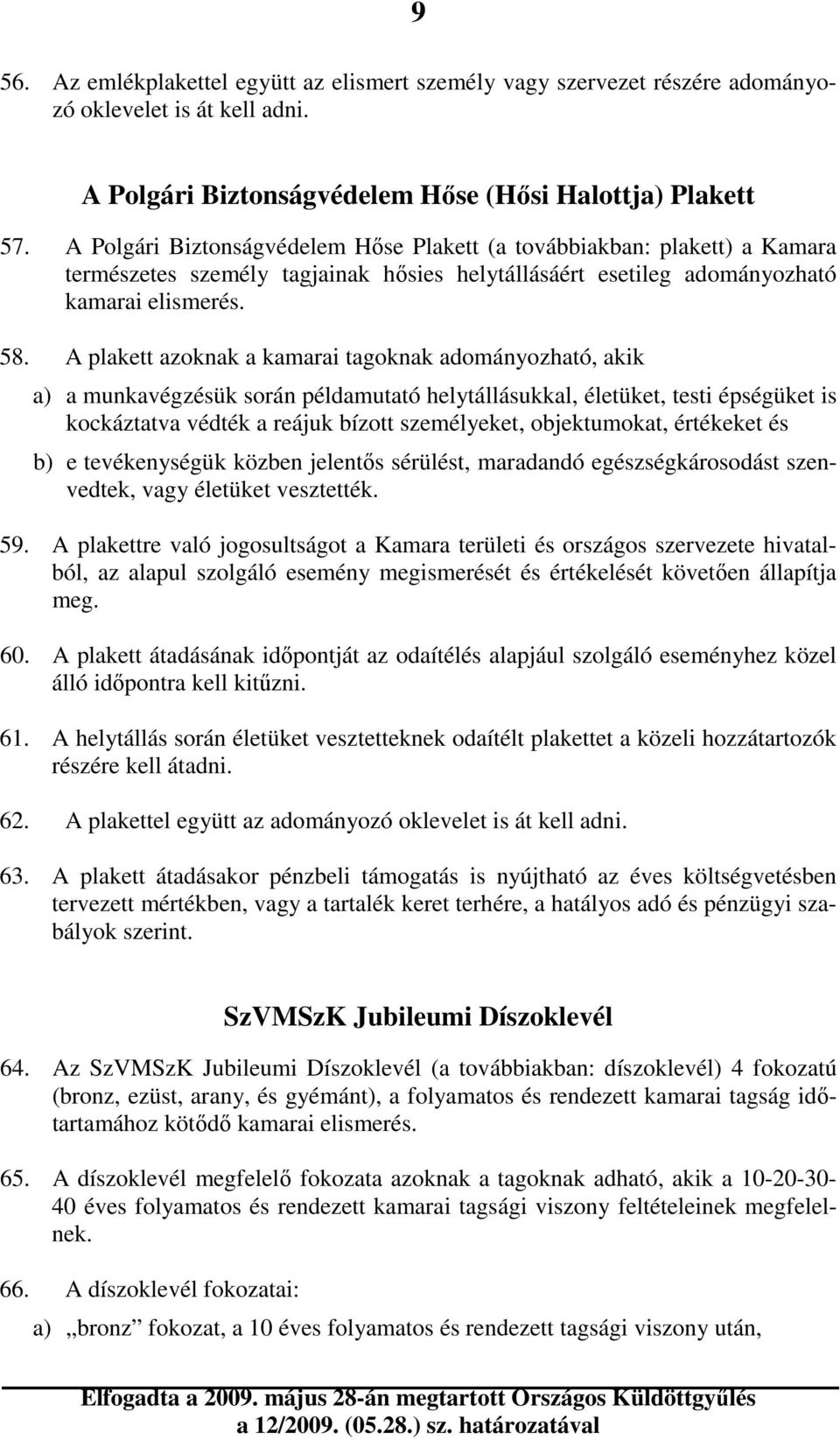 A plakett azoknak a kamarai tagoknak adományozható, akik a) a munkavégzésük során példamutató helytállásukkal, életüket, testi épségüket is kockáztatva védték a reájuk bízott személyeket,