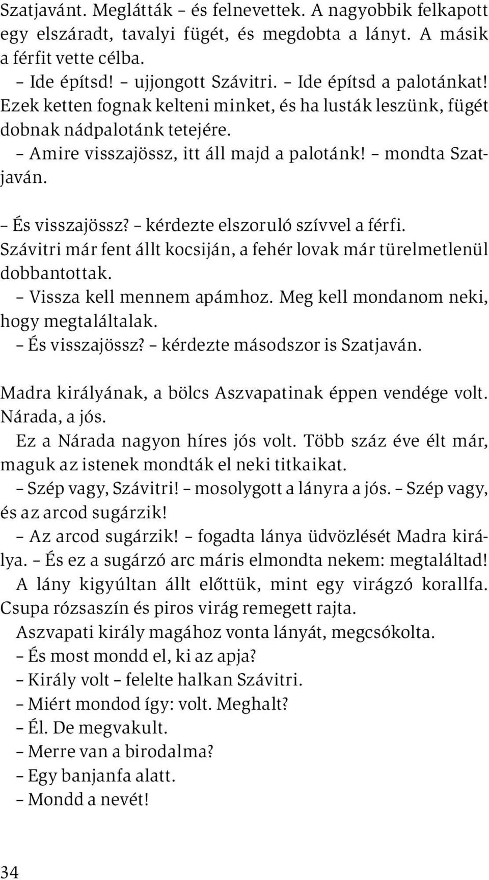 kérdezte elszoruló szívvel a férfi. Szávitri már fent állt kocsiján, a fehér lovak már türelmetlenül dobbantottak. Vissza kell mennem apámhoz. Meg kell mon danom neki, hogy megtaláltalak.