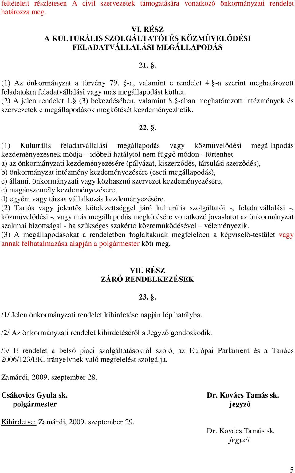 (3) bekezdésében, valamint 8. -ában meghatározott intézmények és szervezetek e megállapodások megkötését kezdeményezhetik. 22.