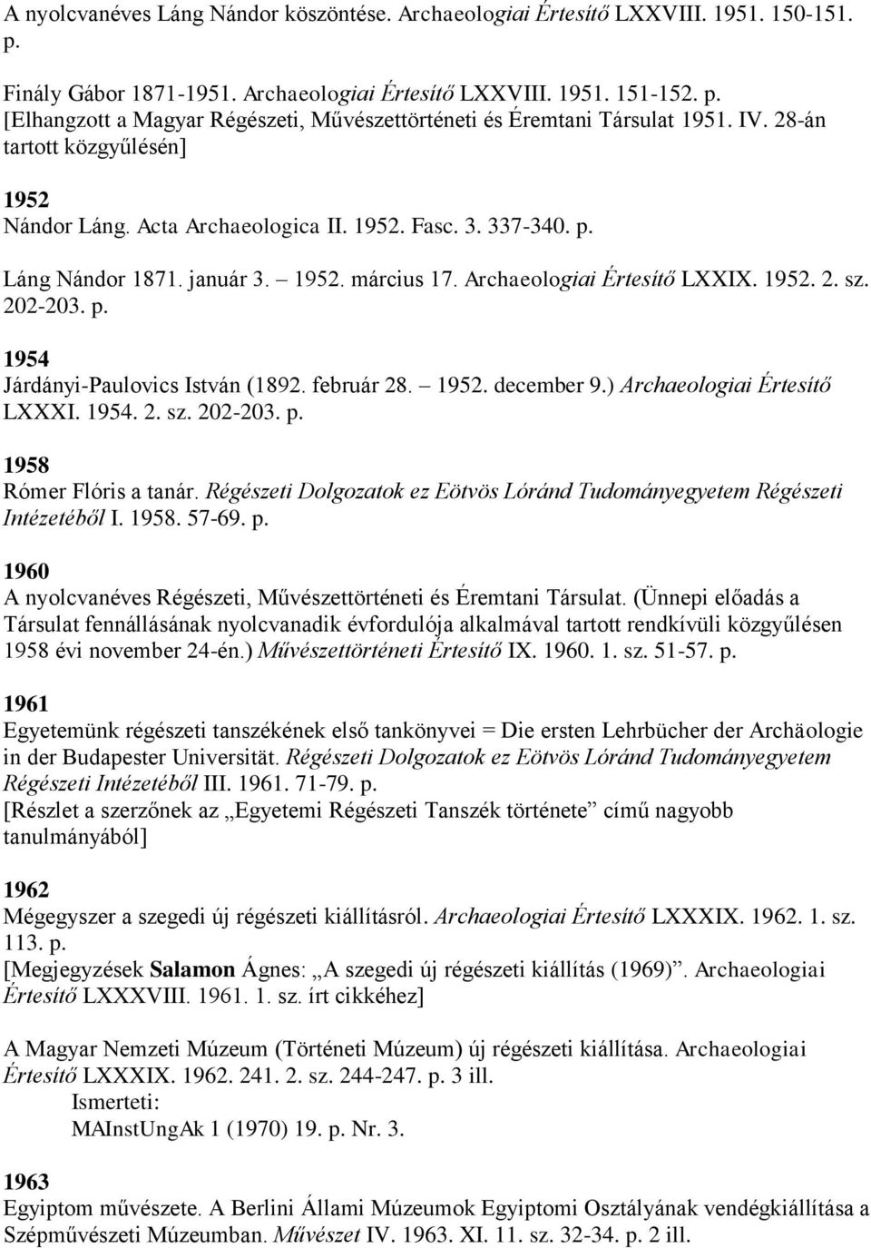 február 28. 1952. december 9.) Archaeologiai Értesítő LXXXI. 1954. 2. sz. 202-203. p. 1958 Rómer Flóris a tanár. Régészeti Dolgozatok ez Eötvös Lóránd Tudományegyetem Régészeti Intézetéből I. 1958. 57-69.