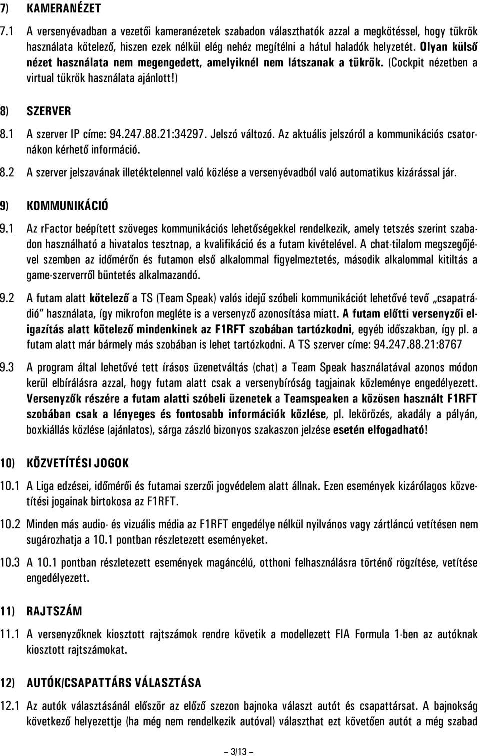 Olyan külső nézet használata nem megengedett, amelyiknél nem látszanak a tükrök. (Cockpit nézetben a virtual tükrök használata ajánlott!) 8) SZERVER 8.1 A szerver IP címe: 94.247.88.21:34297.