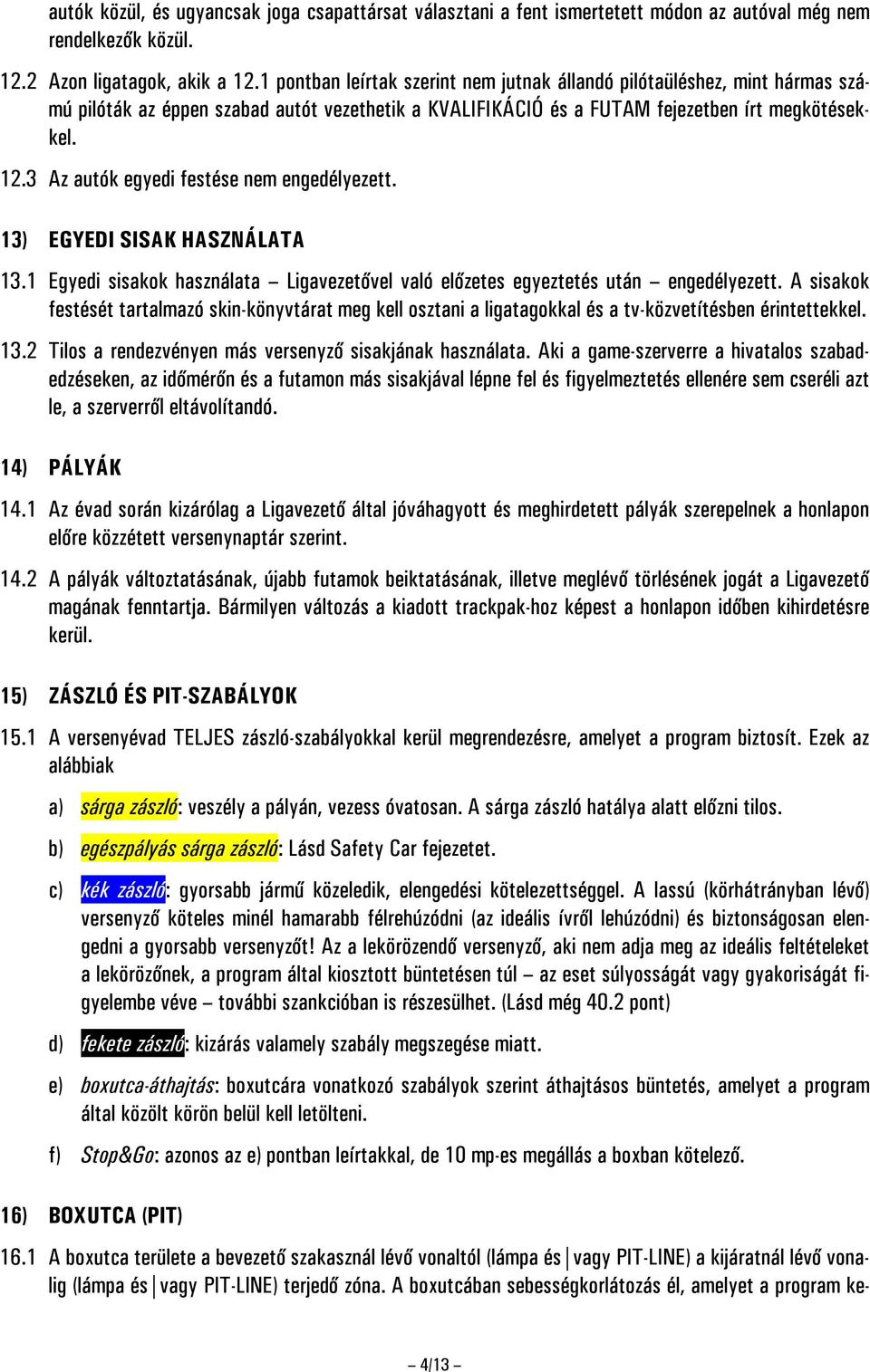 3 Az autók egyedi festése nem engedélyezett. 13) EGYEDI SISAK HASZNÁLATA 13.1 Egyedi sisakok használata Ligavezetővel való előzetes egyeztetés után engedélyezett.