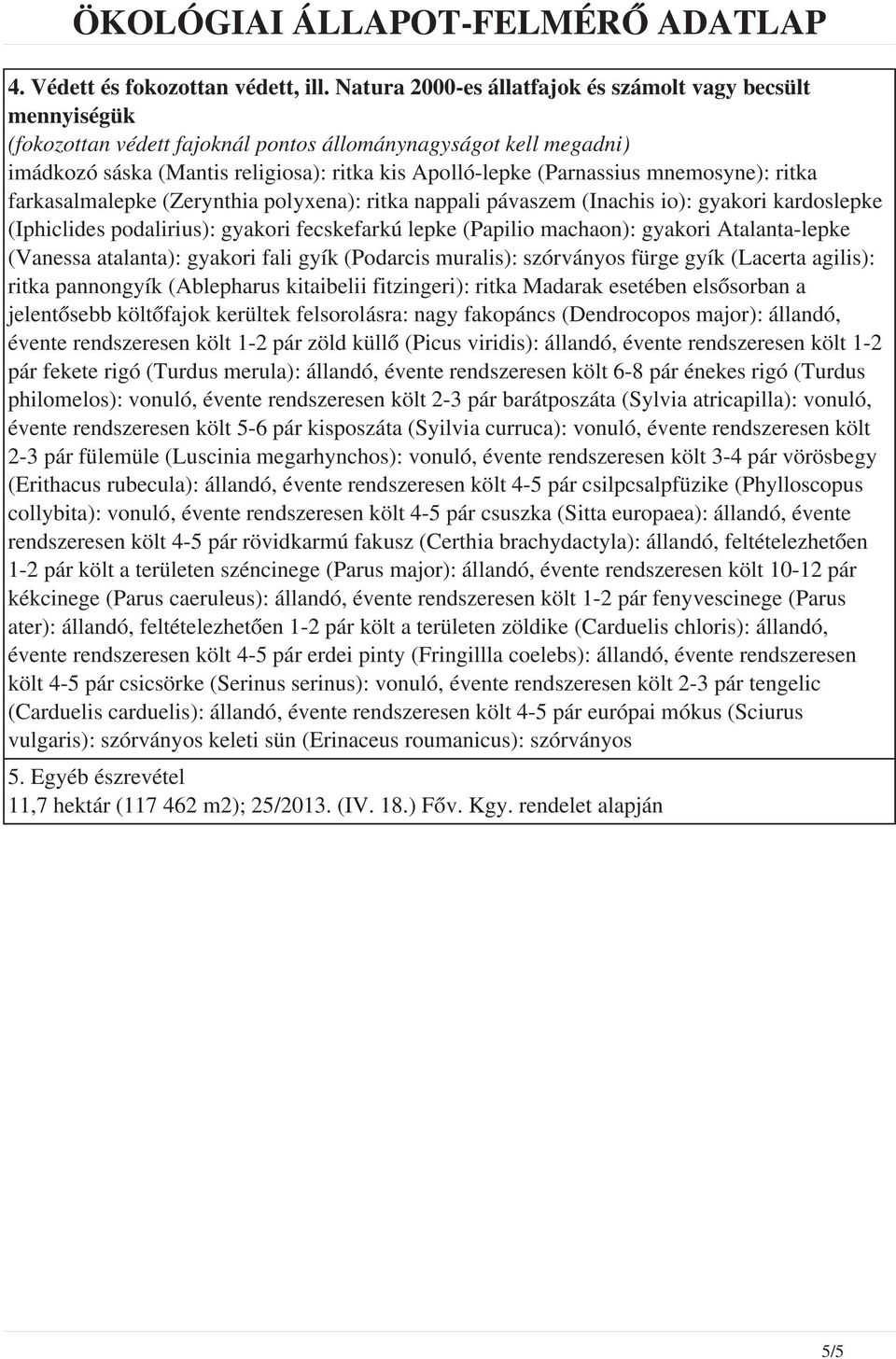 mnemosyne): ritka farkasalmalepke (Zerynthia polyxena): ritka nappali pávaszem (Inachis io): gyakori kardoslepke (Iphiclides podalirius): gyakori fecskefarkú lepke (Papilio machaon): gyakori