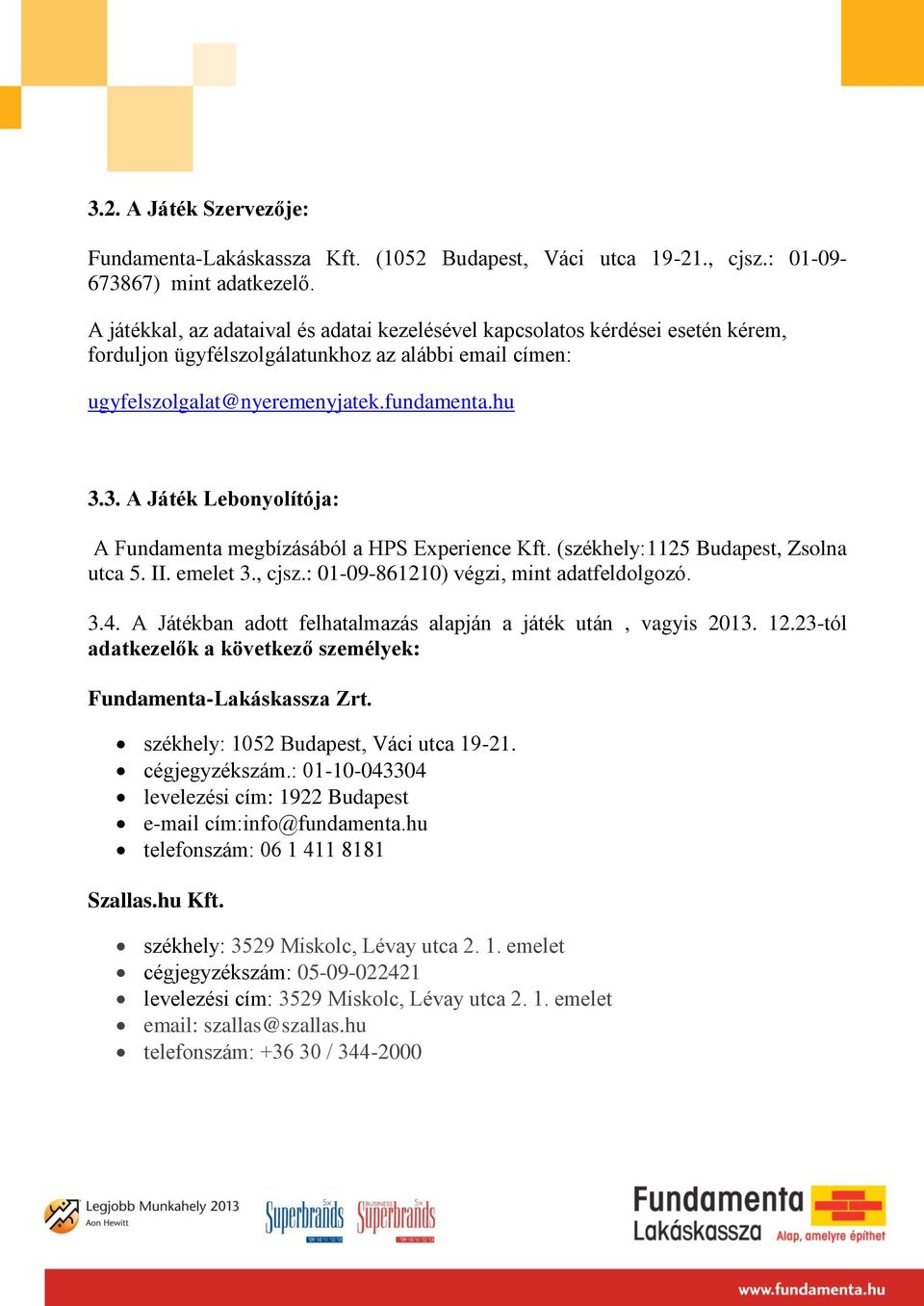 3. A Játék Lebonyolítója: A Fundamenta megbízásából a HPS Experience Kft. (székhely:1125 Budapest, Zsolna utca 5. II. emelet 3., cjsz.: 01-09-861210) végzi, mint adatfeldolgozó. 3.4.