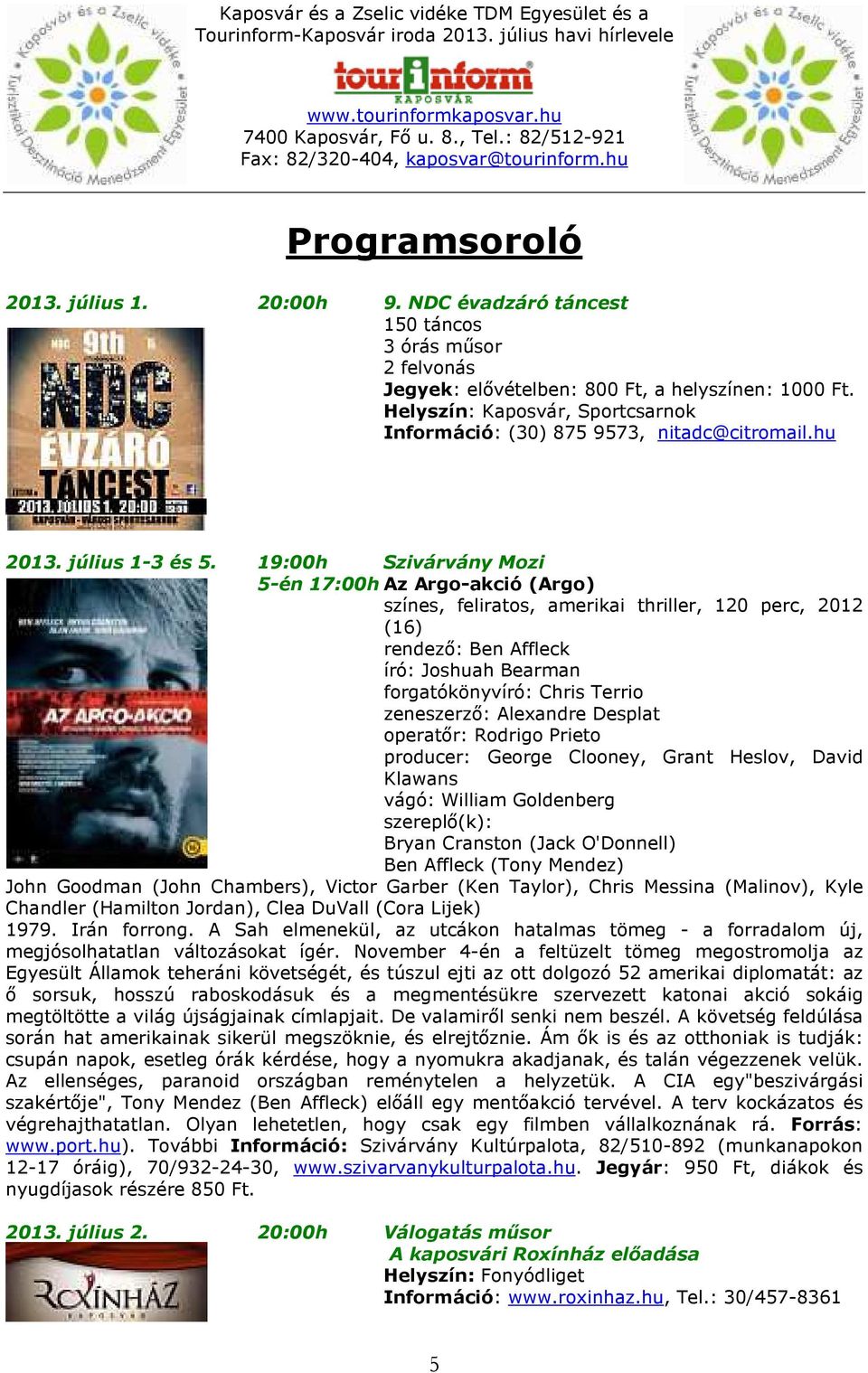 19:00h Szivárvány Mozi 5-én 17:00h Az Argo-akció (Argo) színes, feliratos, amerikai thriller, 120 perc, 2012 (16) rendező: Ben Affleck író: Joshuah Bearman forgatókönyvíró: Chris Terrio zeneszerző: