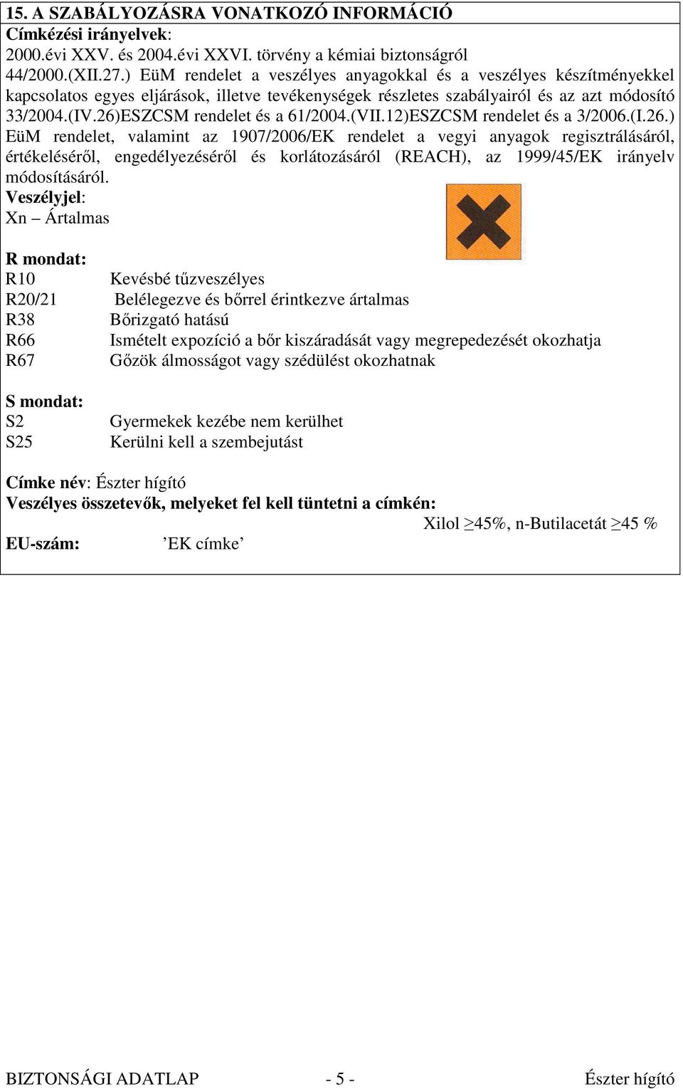 26)ESZCSM rendelet és a 61/2004.(VII.12)ESZCSM rendelet és a 3/2006.(I.26.) EüM rendelet, valamint az 1907/2006/EK rendelet a vegyi anyagok regisztrálásáról, értékelésérıl, engedélyezésérıl és korlátozásáról (REACH), az 1999/45/EK irányelv módosításáról.