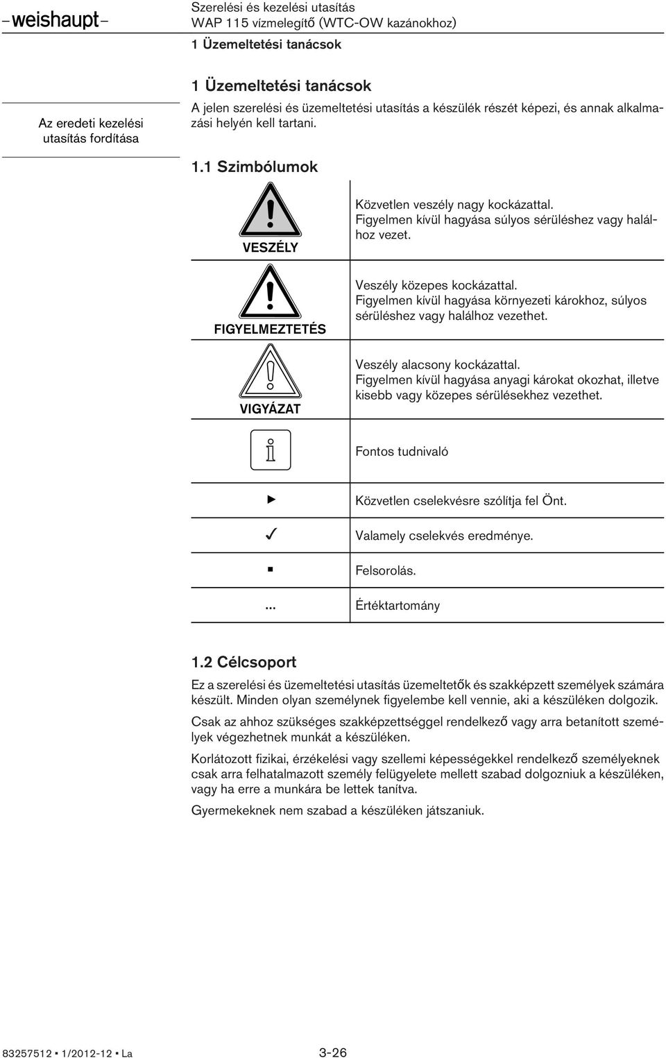 Figyelmen kívül hagyása környezeti károkhoz, súlyos sérüléshez vagy halálhoz vezethet. Veszély alacsony kockázattal.