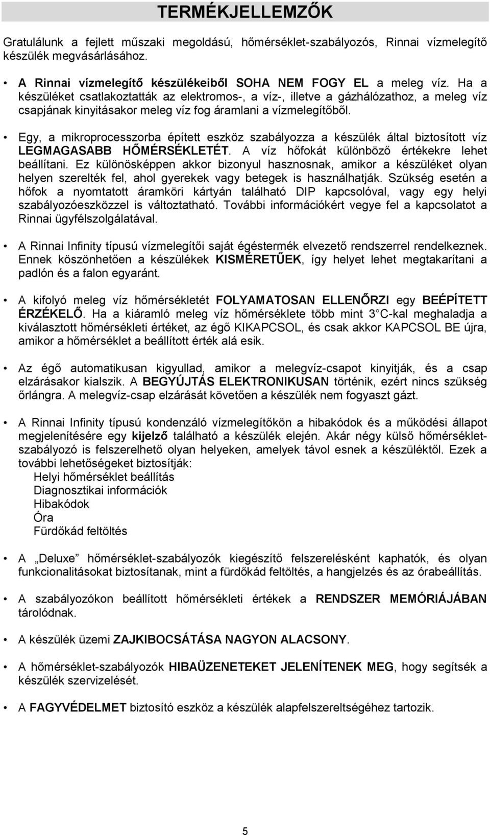 Egy, a mikroprocesszorba épített eszköz szabályozza a készülék által biztosított víz LEGMAGASABB HŐMÉRSÉKLETÉT. A víz hőfokát különböző értékekre lehet beállítani.