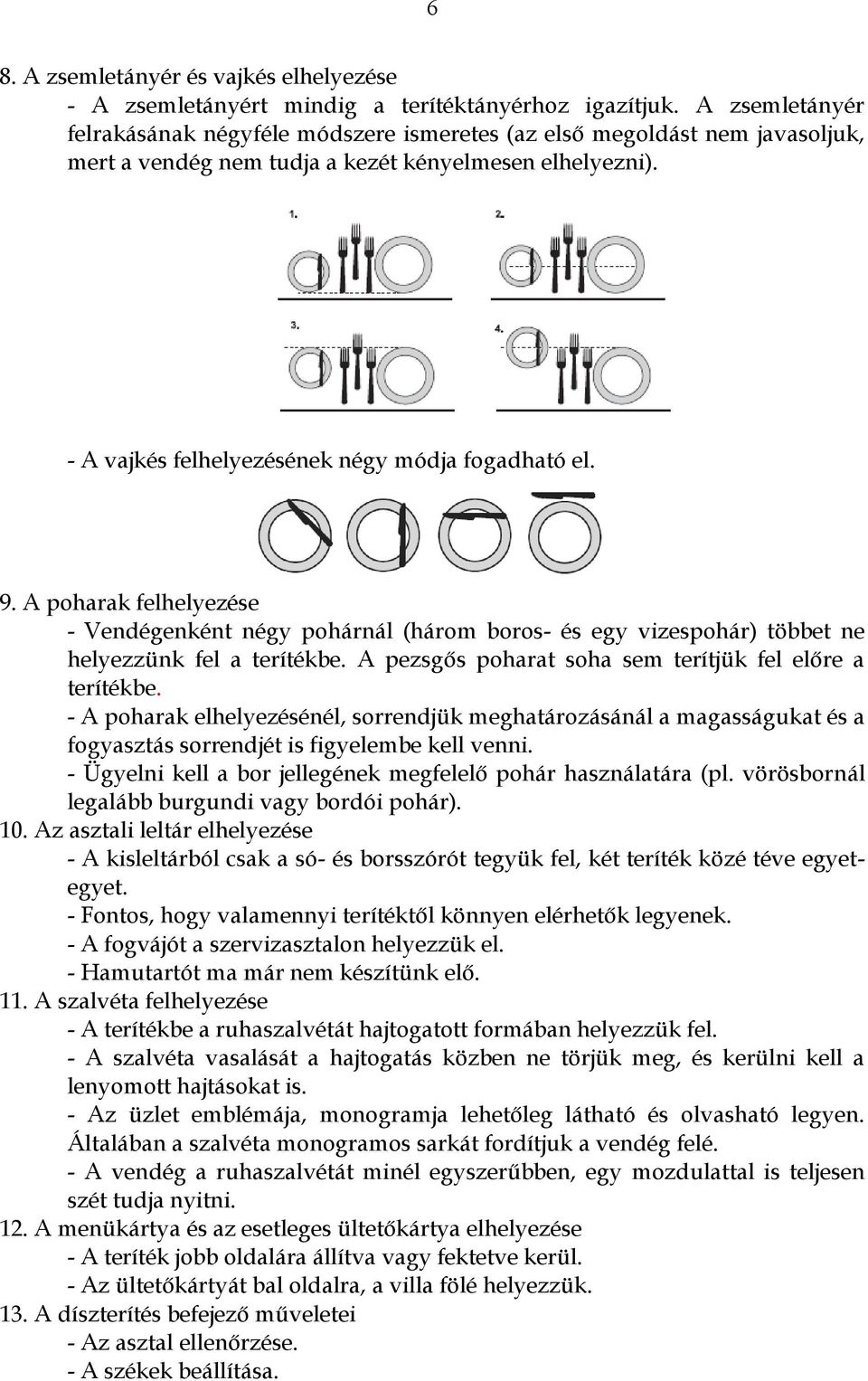 9. A poharak felhelyezése - Vendégenként négy pohárnál (három boros- és egy vizespohár) többet ne helyezzünk fel a terítékbe. A pezsgős poharat soha sem terítjük fel előre a terítékbe.