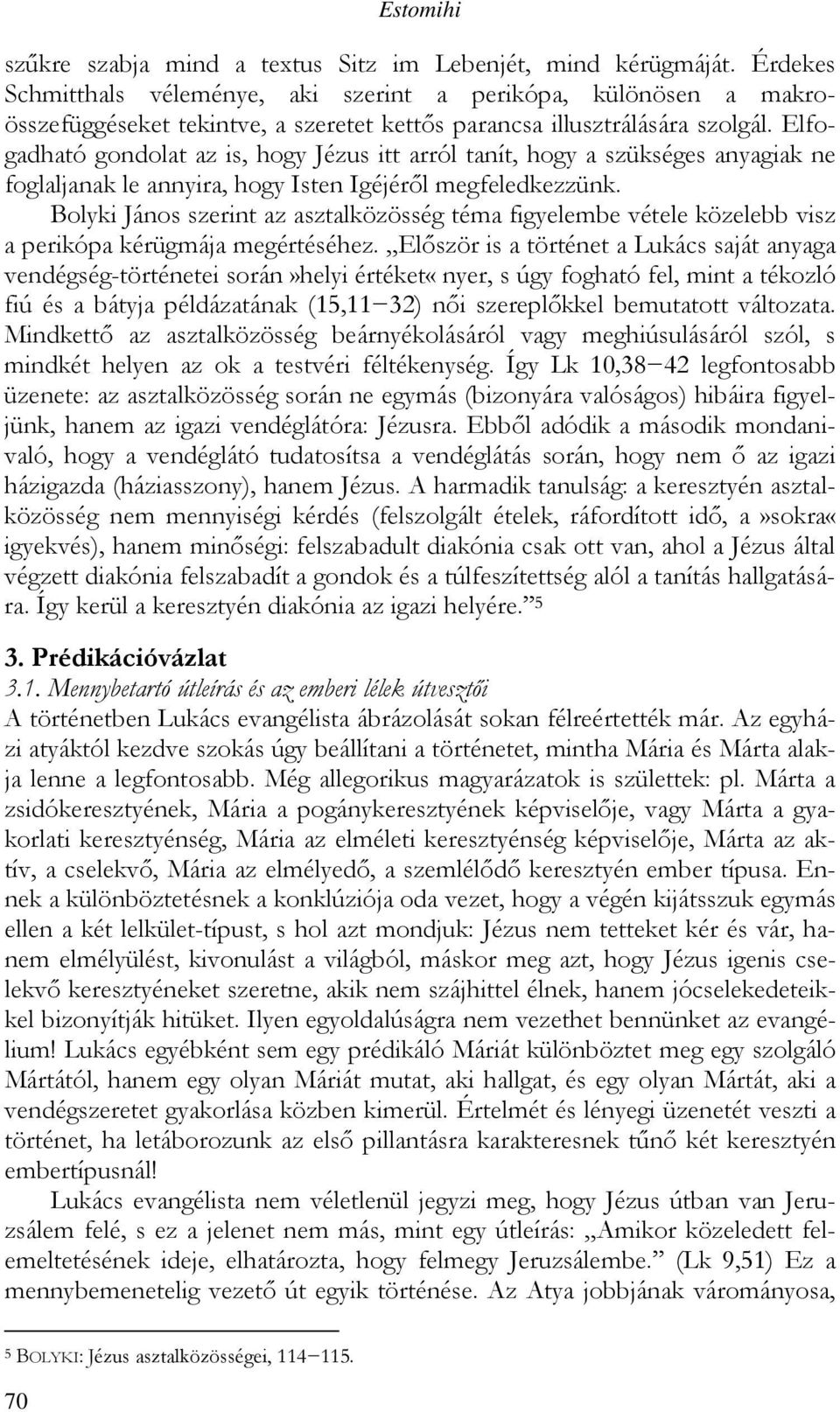 Elfogadható gondolat az is, hogy Jézus itt arról tanít, hogy a szükséges anyagiak ne foglaljanak le annyira, hogy Isten Igéjéről megfeledkezzünk.