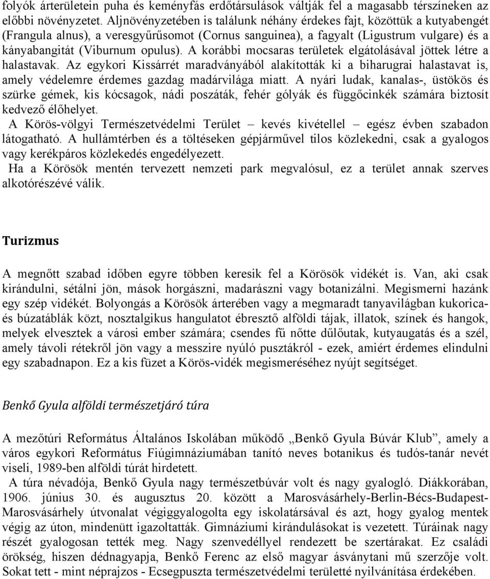 A korábbi mocsaras területek elgátolásával jöttek létre a halastavak. Az egykori Kissárrét maradványából alakították ki a biharugrai halastavat is, amely védelemre érdemes gazdag madárvilága miatt.