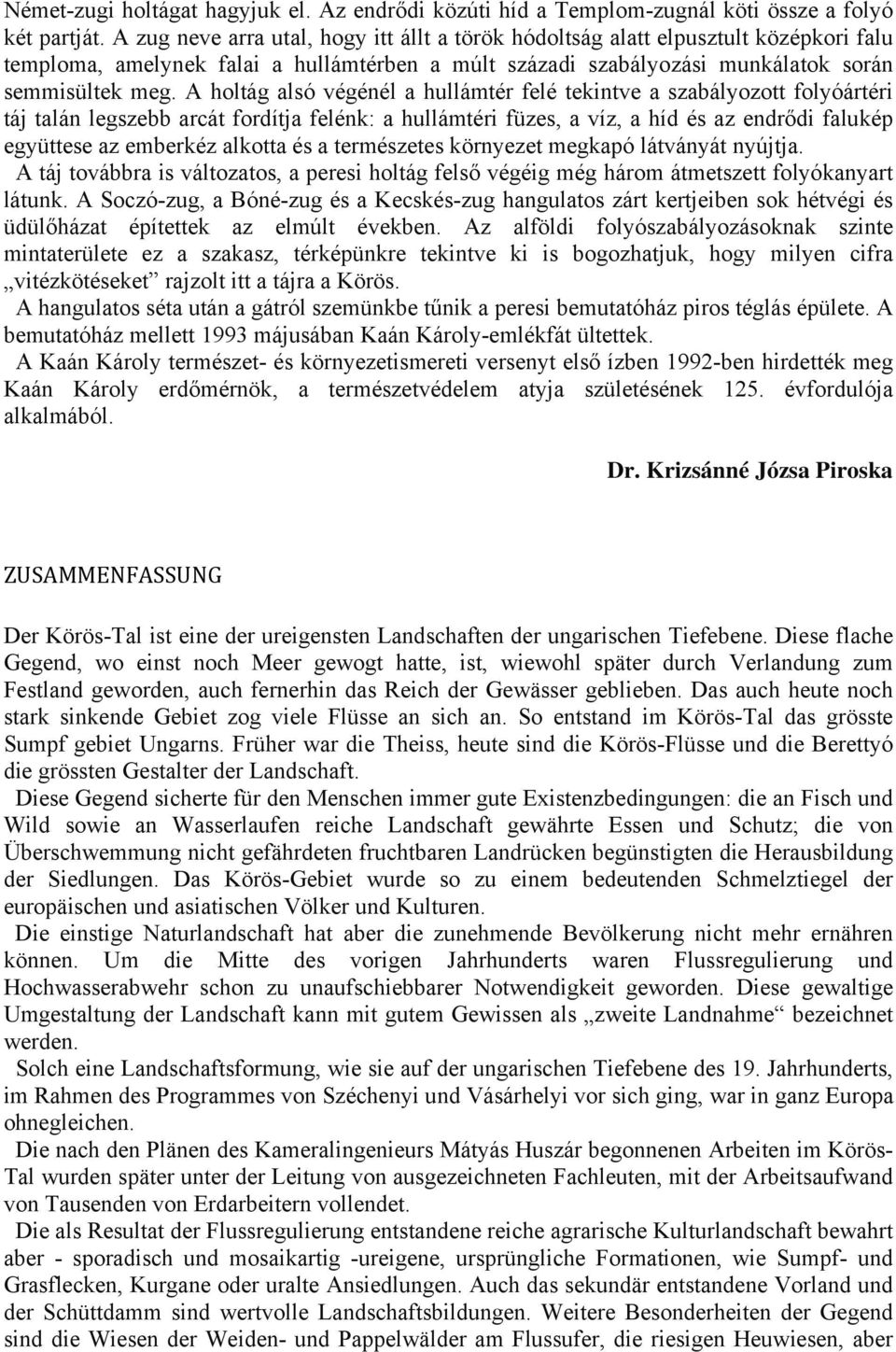 A holtág alsó végénél a hullámtér felé tekintve a szabályozott folyóártéri táj talán legszebb arcát fordítja felénk: a hullámtéri füzes, a víz, a híd és az endrődi falukép együttese az emberkéz