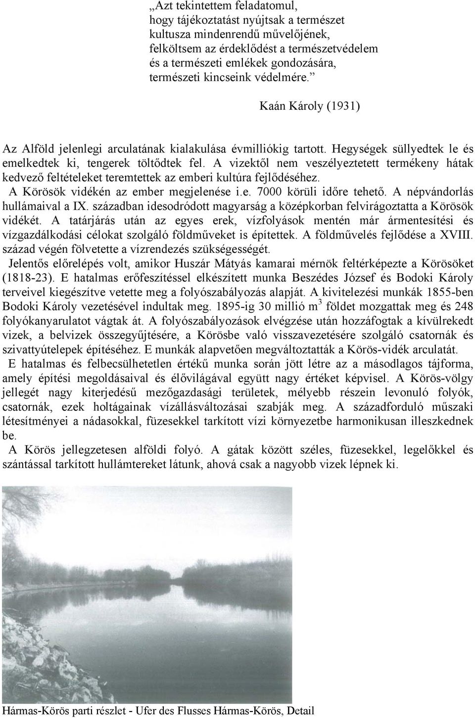 A vizektől nem veszélyeztetett termékeny hátak kedvező feltételeket teremtettek az emberi kultúra fejlődéséhez. A Körösök vidékén az ember megjelenése i.e. 7000 körüli időre tehető.