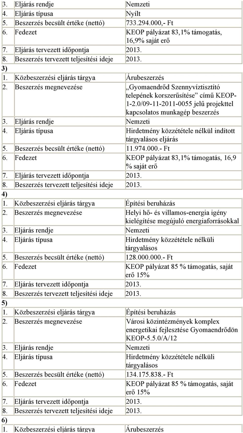 0/09-11-2011-0055 jelű projekttel kapcsolatos munkagép beszerzés 3. Eljárás rendje Nemzeti 4. Eljárás típusa Hirdetmény közzététele nélkül indított tárgyalásos eljárás 5.