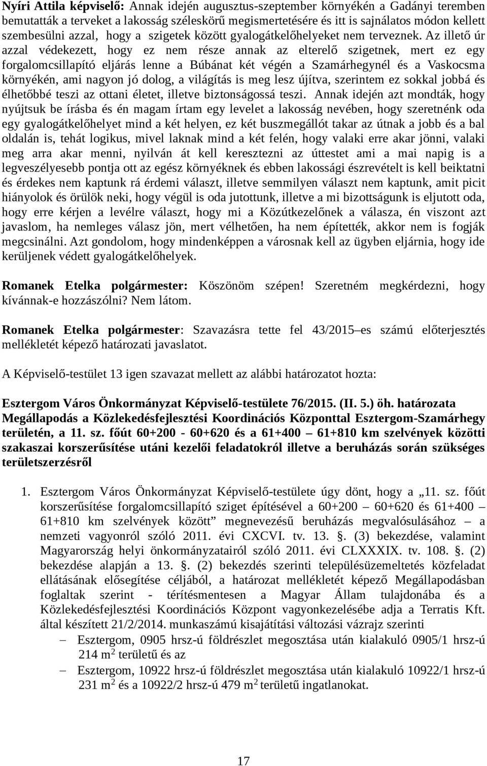 Az illető úr azzal védekezett, hogy ez nem része annak az elterelő szigetnek, mert ez egy forgalomcsillapító eljárás lenne a Búbánat két végén a Szamárhegynél és a Vaskocsma környékén, ami nagyon jó