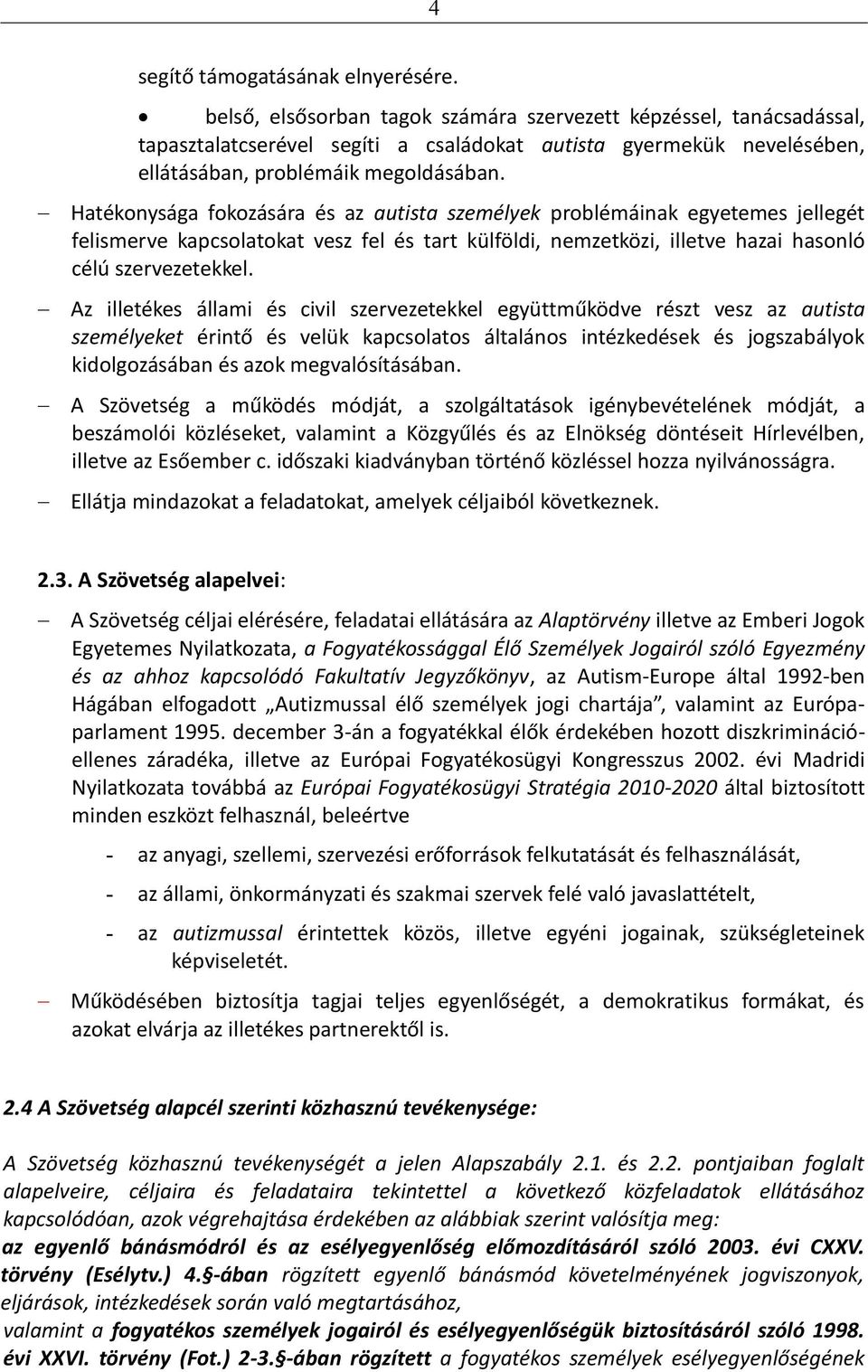 Hatékonysága fokozására és az autista személyek problémáinak egyetemes jellegét felismerve kapcsolatokat vesz fel és tart külföldi, nemzetközi, illetve hazai hasonló célú szervezetekkel.