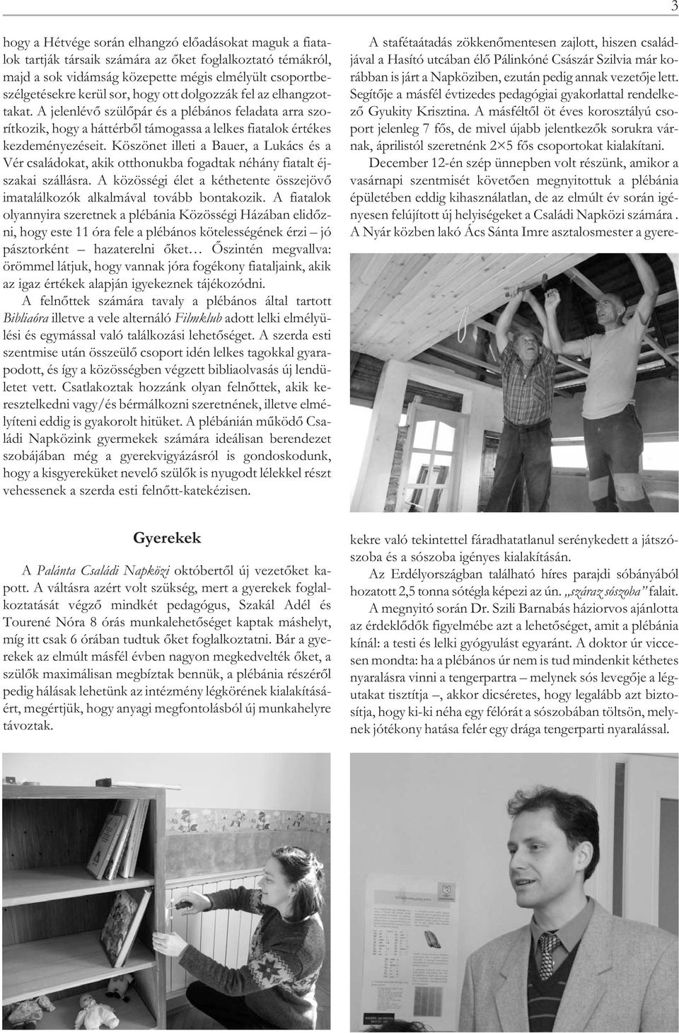 Köszönet illeti a Bauer, a Lukács és a Vér családokat, akik otthonukba fogadtak néhány fiatalt éjszakai szállásra. A közösségi élet a kéthetente összejövő imatalálkozók alkalmával tovább bontakozik.