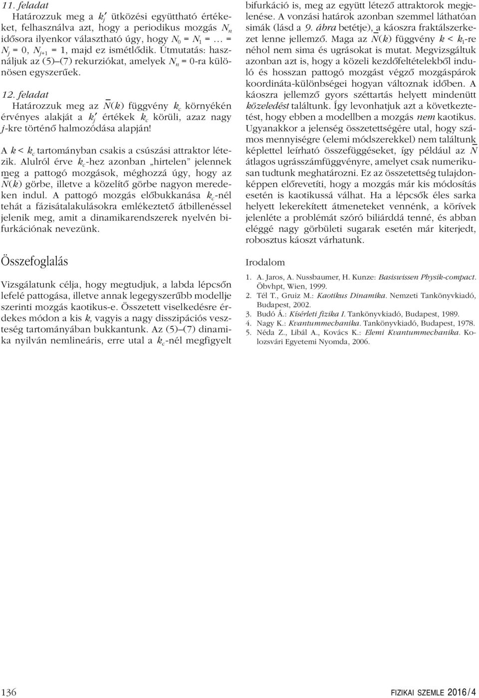 A k < k c tartomáyba csakis a csúszási attraktor létezik Allról érve k c -hez azoba hirtele jeleek meg a pattogó mozgások, méghozzá úgy, hogy az N(k ) görbe, illetve a közelítô görbe agyo meredeke