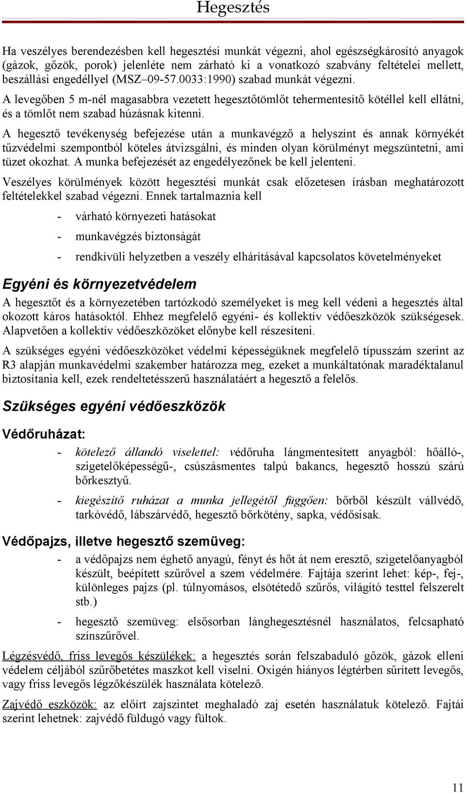 A hegesztő tevékenység befejezése után a munkavégző a helyszínt és annak környékét tűzvédelmi szempontból köteles átvizsgálni, és minden olyan körülményt megszüntetni, ami tüzet okozhat.