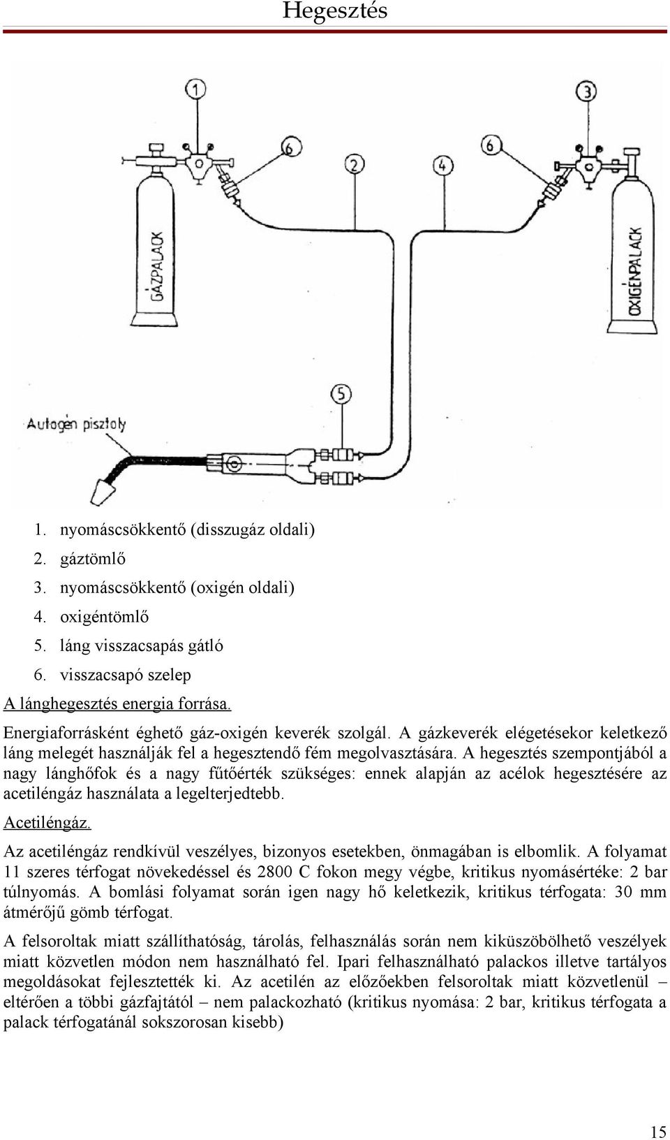 A hegesztés szempontjából a nagy lánghőfok és a nagy fűtőérték szükséges: ennek alapján az acélok hegesztésére az acetiléngáz használata a legelterjedtebb. Acetiléngáz.