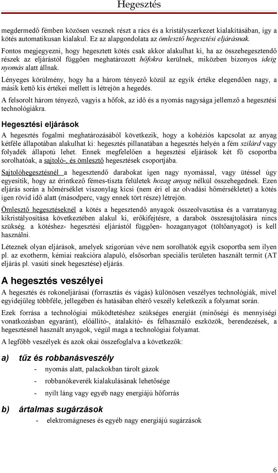 Lényeges körülmény, hogy ha a három tényező közül az egyik értéke elegendően nagy, a másik kettő kis értékei mellett is létrejön a hegedés.