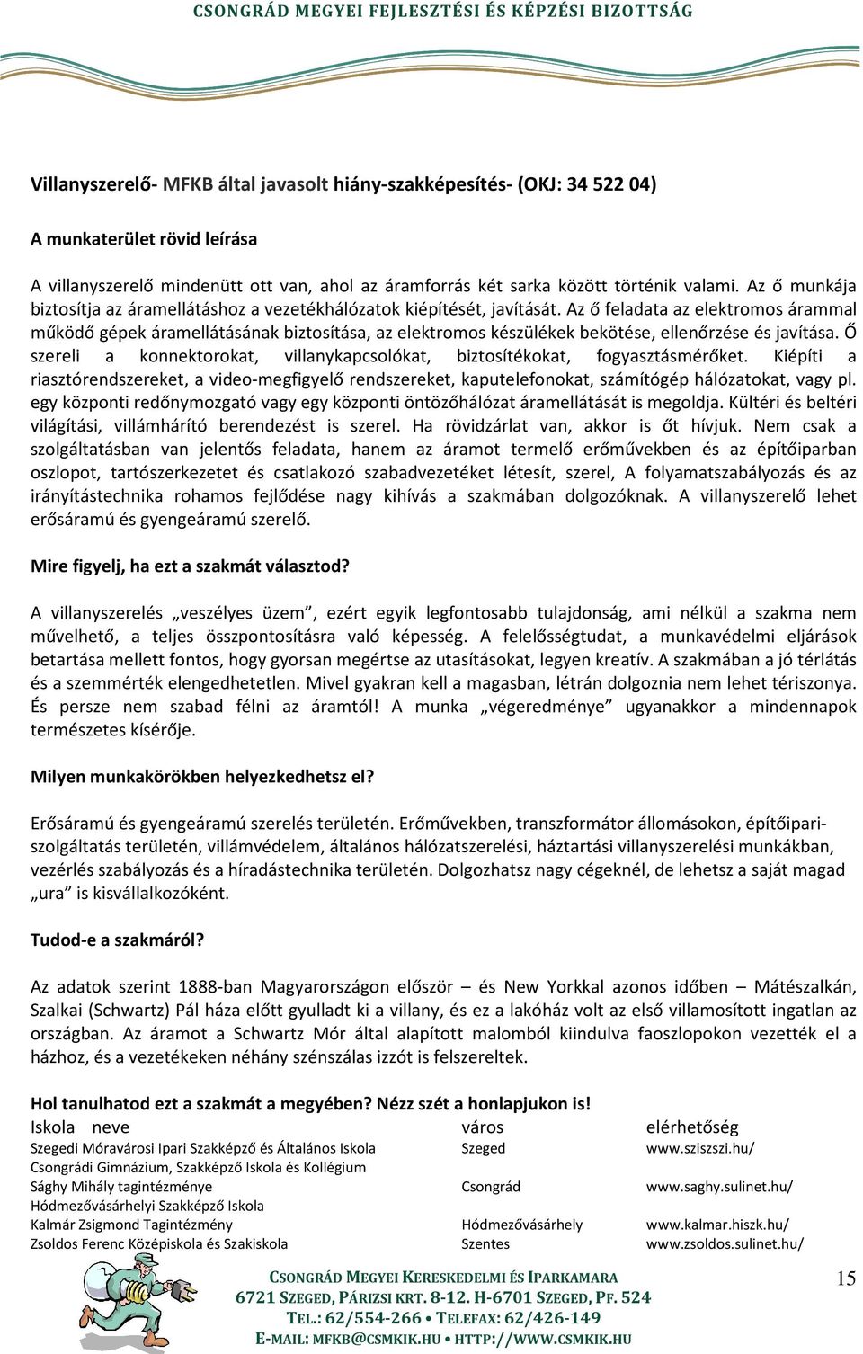 Az ő feladata az elektromos árammal működő gépek áramellátásának biztosítása, az elektromos készülékek bekötése, ellenőrzése és javítása.