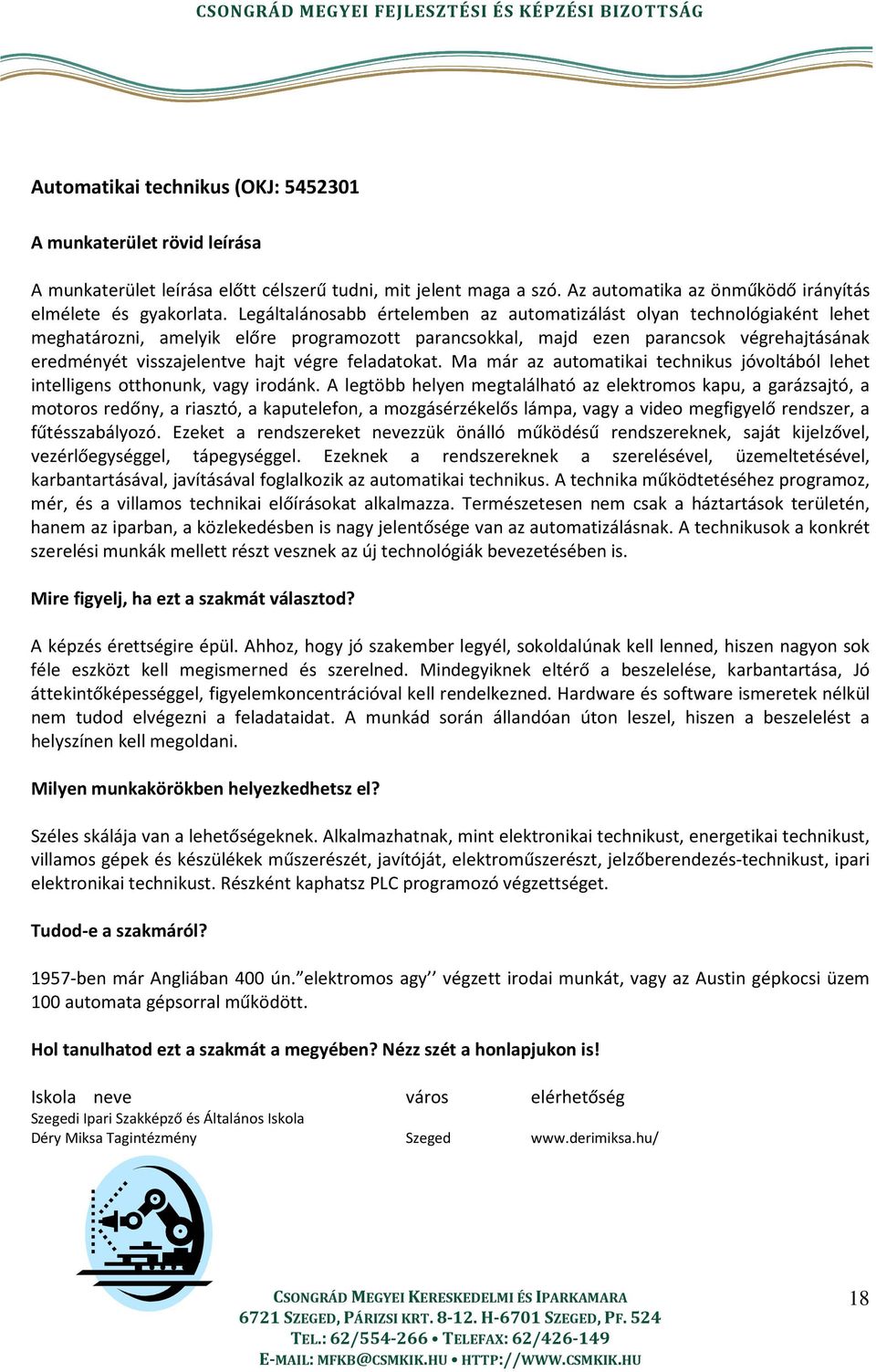 végre feladatokat. Ma már az automatikai technikus jóvoltából lehet intelligens otthonunk, vagy irodánk.