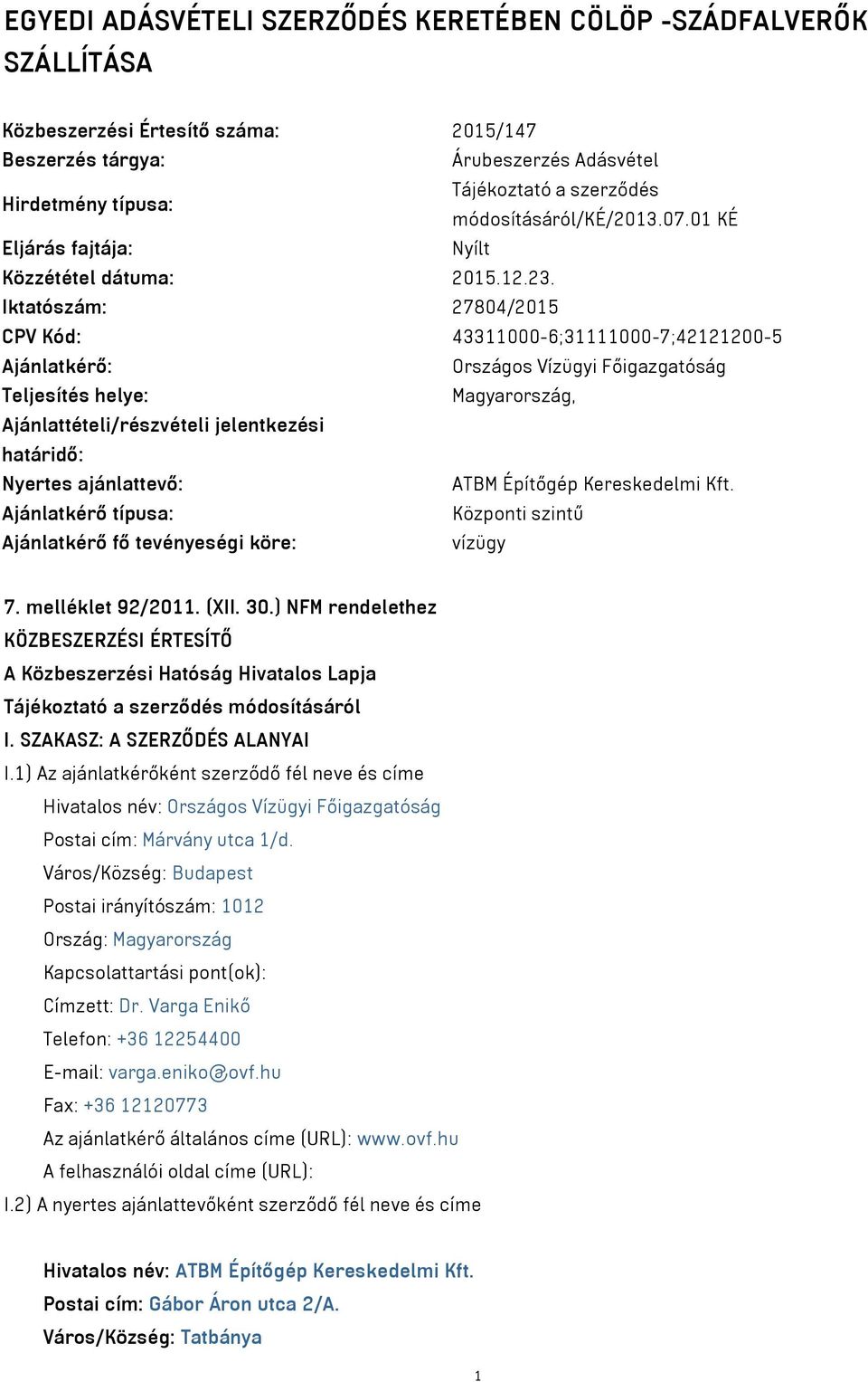 Iktatószám: 27804/2015 CPV Kód: 43311000-6;31111000-7;42121200-5 Ajánlatkérő: Országos Vízügyi Főigazgatóság Teljesítés helye: Magyarország, Ajánlattételi/részvételi jelentkezési határidő: Nyertes