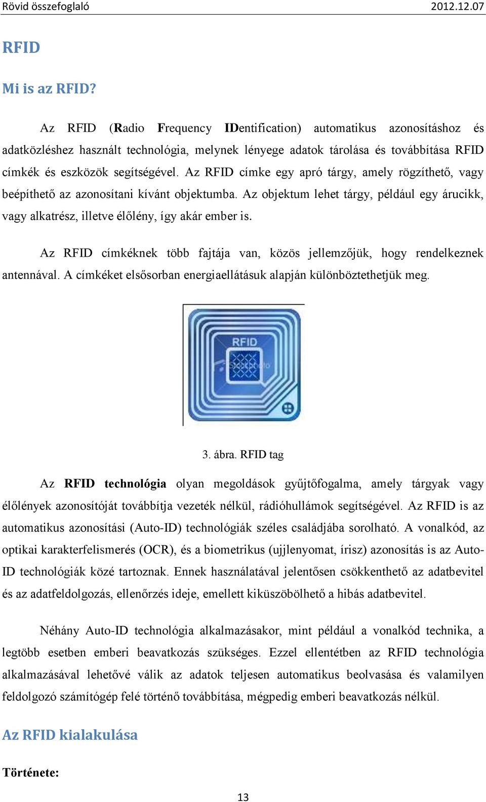 Az RFID címke egy apró tárgy, amely rögzíthető, vagy beépíthető az azonosítani kívánt objektumba. Az objektum lehet tárgy, például egy árucikk, vagy alkatrész, illetve élőlény, így akár ember is.