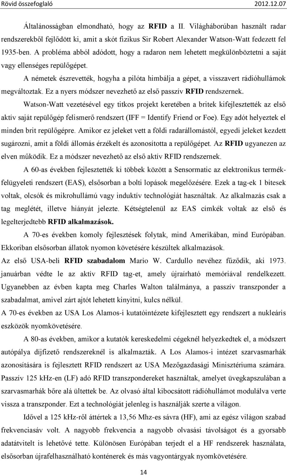 A németek észrevették, hogyha a pilóta himbálja a gépet, a visszavert rádióhullámok megváltoztak. Ez a nyers módszer nevezhető az első passzív RFID rendszernek.