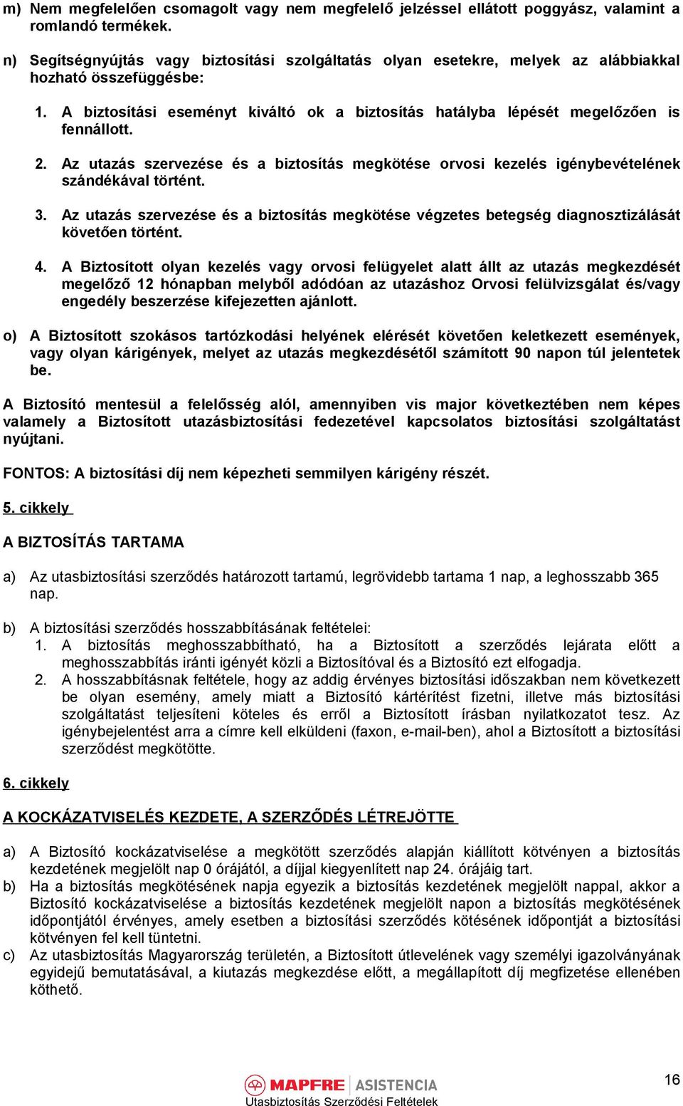 A biztosítási eseményt kiváltó ok a biztosítás hatályba lépését megelőzően is fennállott. 2. Az utazás szervezése és a biztosítás megkötése orvosi kezelés igénybevételének szándékával történt. 3.