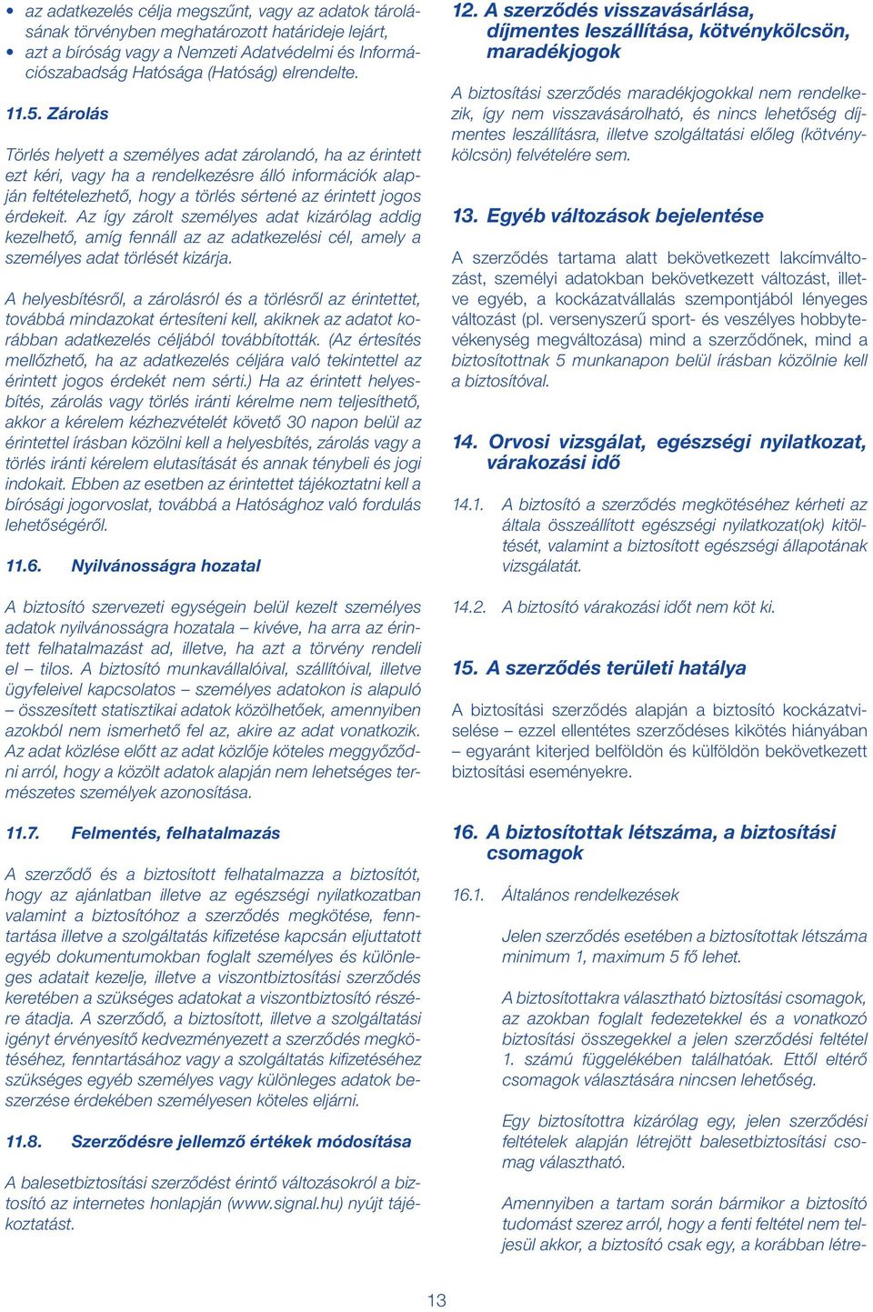 Az így zárolt személyes adat kizárólag addig kezelhető, amíg fennáll az az adatkezelési cél, amely a személyes adat törlését kizárja.