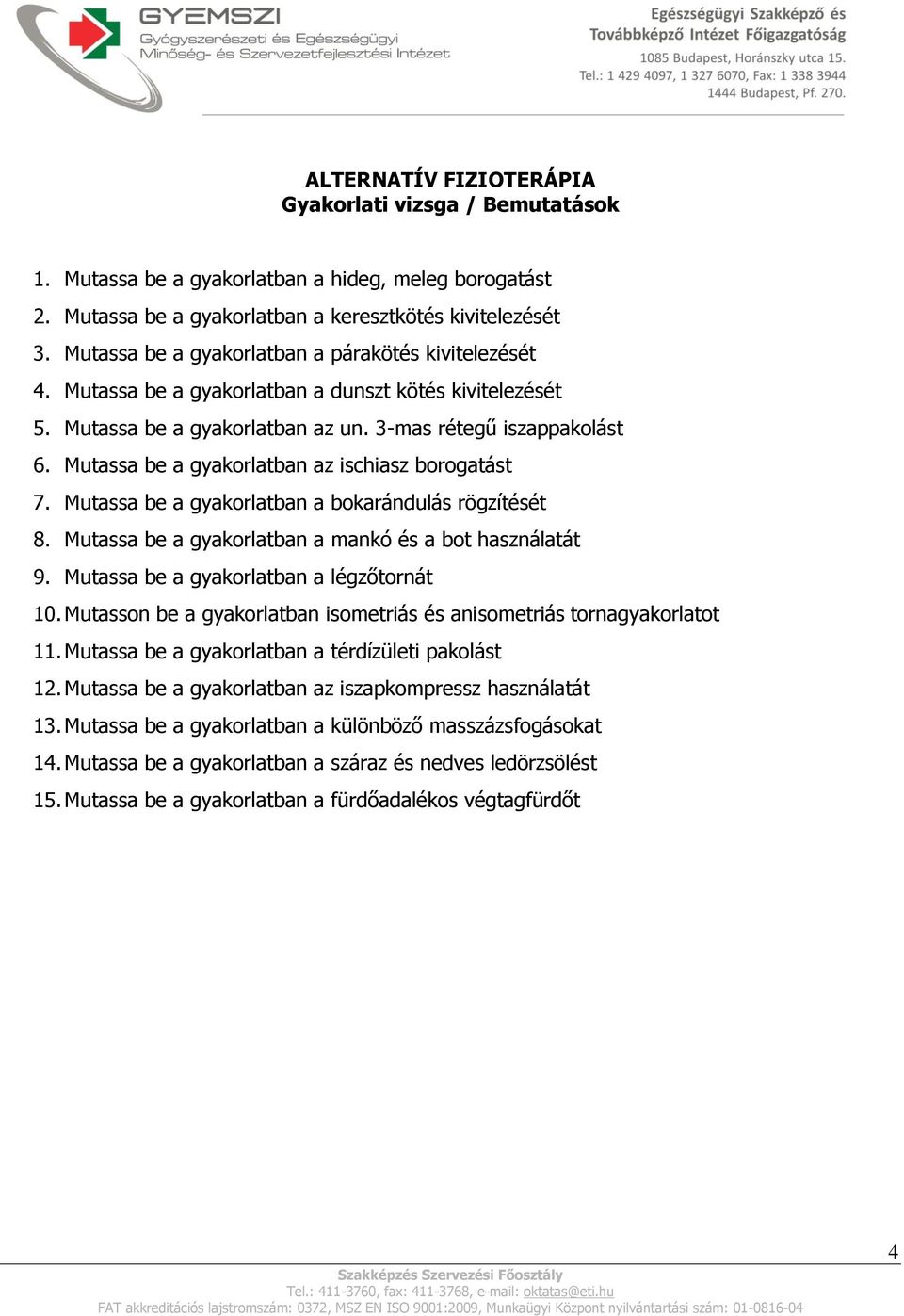 Mutassa be a gyakorlatban az ischiasz borogatást 7. Mutassa be a gyakorlatban a bokarándulás rögzítését 8. Mutassa be a gyakorlatban a mankó és a bot használatát 9.