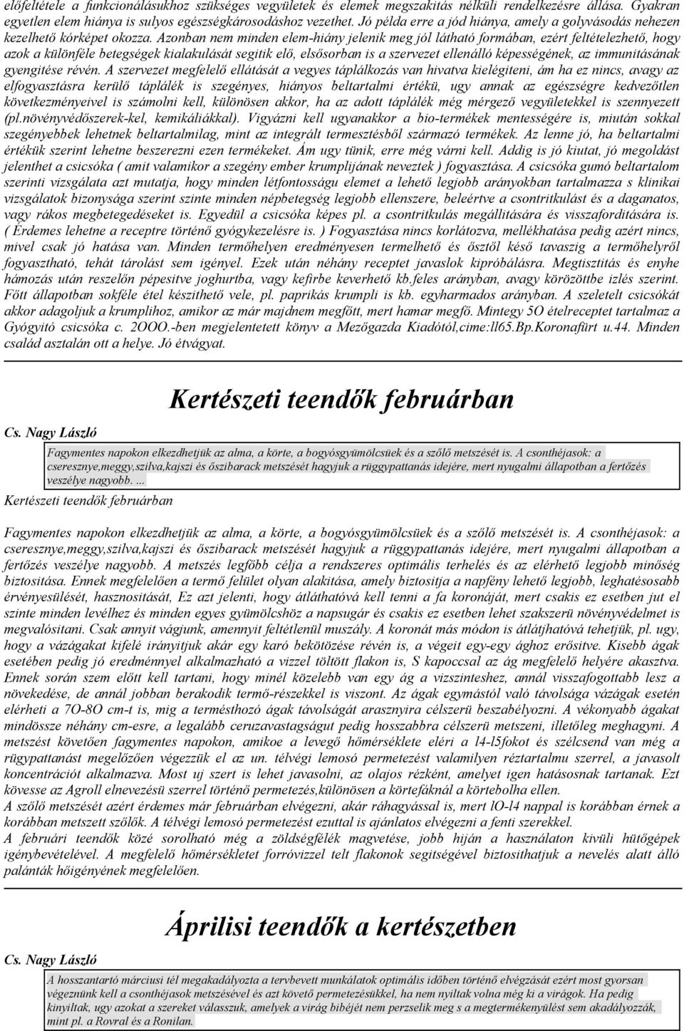 Azonban nem minden elem-hiány jelenik meg jól látható formában, ezért feltételezhető, hogy azok a különféle betegségek kialakulását segitik elő, elsősorban is a szervezet ellenálló képességének, az