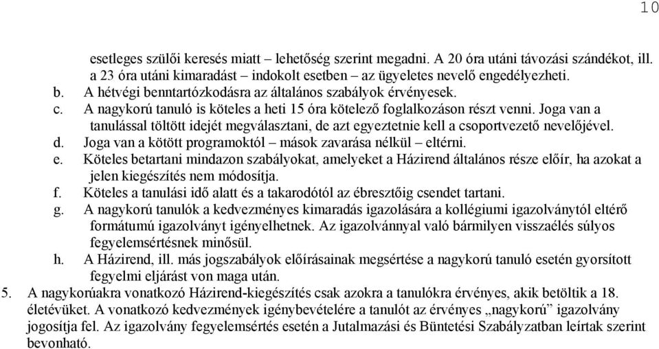 Joga van a tanulással töltött idejét megválasztani, de azt egyeztetnie kell a csoportvezető nevelőjével. d. Joga van a kötött programoktól mások zavarása nélkül eltérni. e. Köteles betartani mindazon szabályokat, amelyeket a Házirend általános része előír, ha azokat a jelen kiegészítés nem módosítja.